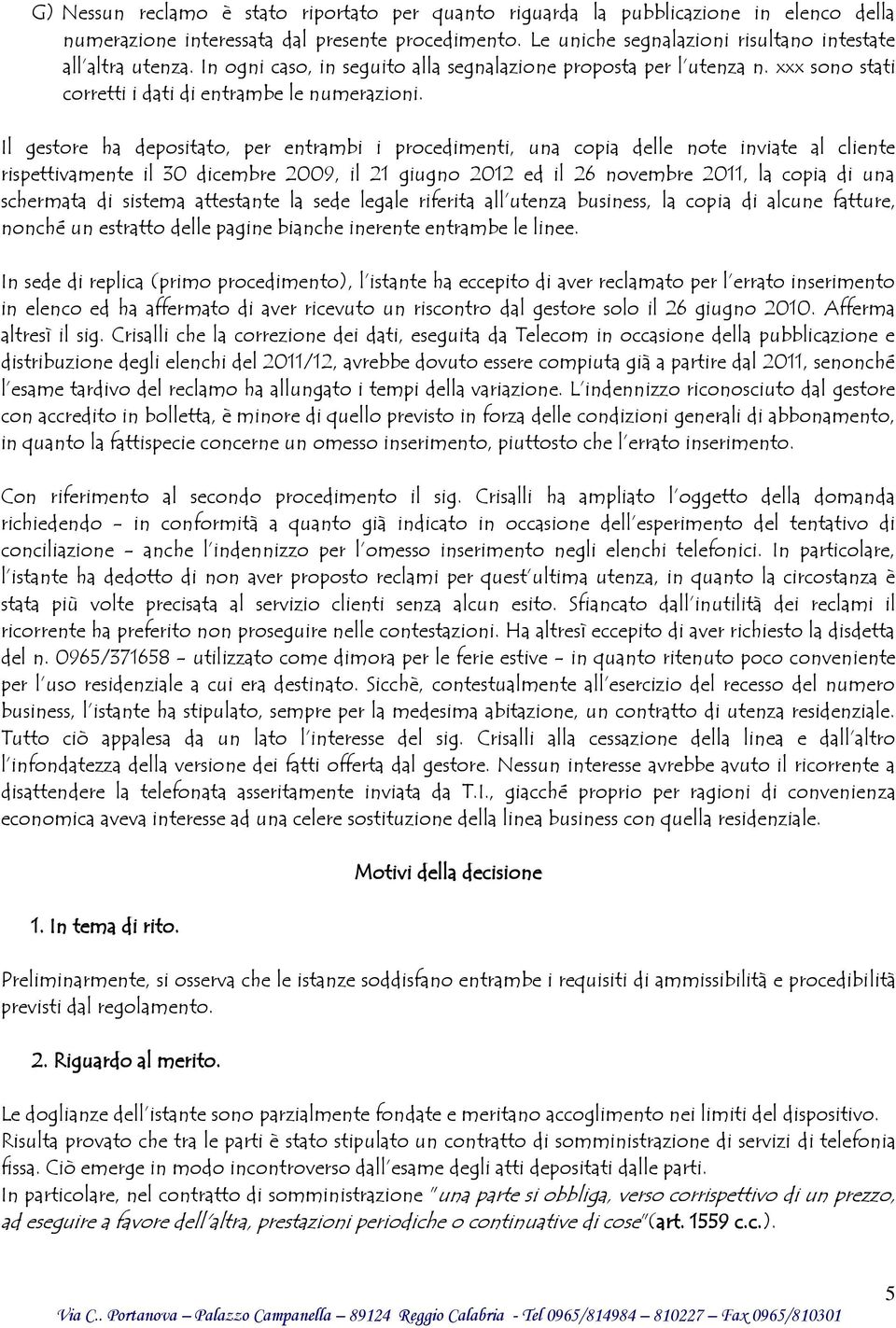 Il gestore ha depositato, per entrambi i procedimenti, una copia delle note inviate al cliente rispettivamente il 30 dicembre 2009, il 21 giugno 2012 ed il 26 novembre 2011, la copia di una schermata