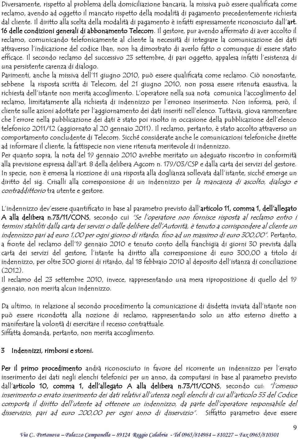 Il gestore, pur avendo affermato di aver accolto il reclamo, comunicando telefonicamente al cliente la necessità di integrare la comunicazione dei dati attraverso l indicazione del codice Iban, non