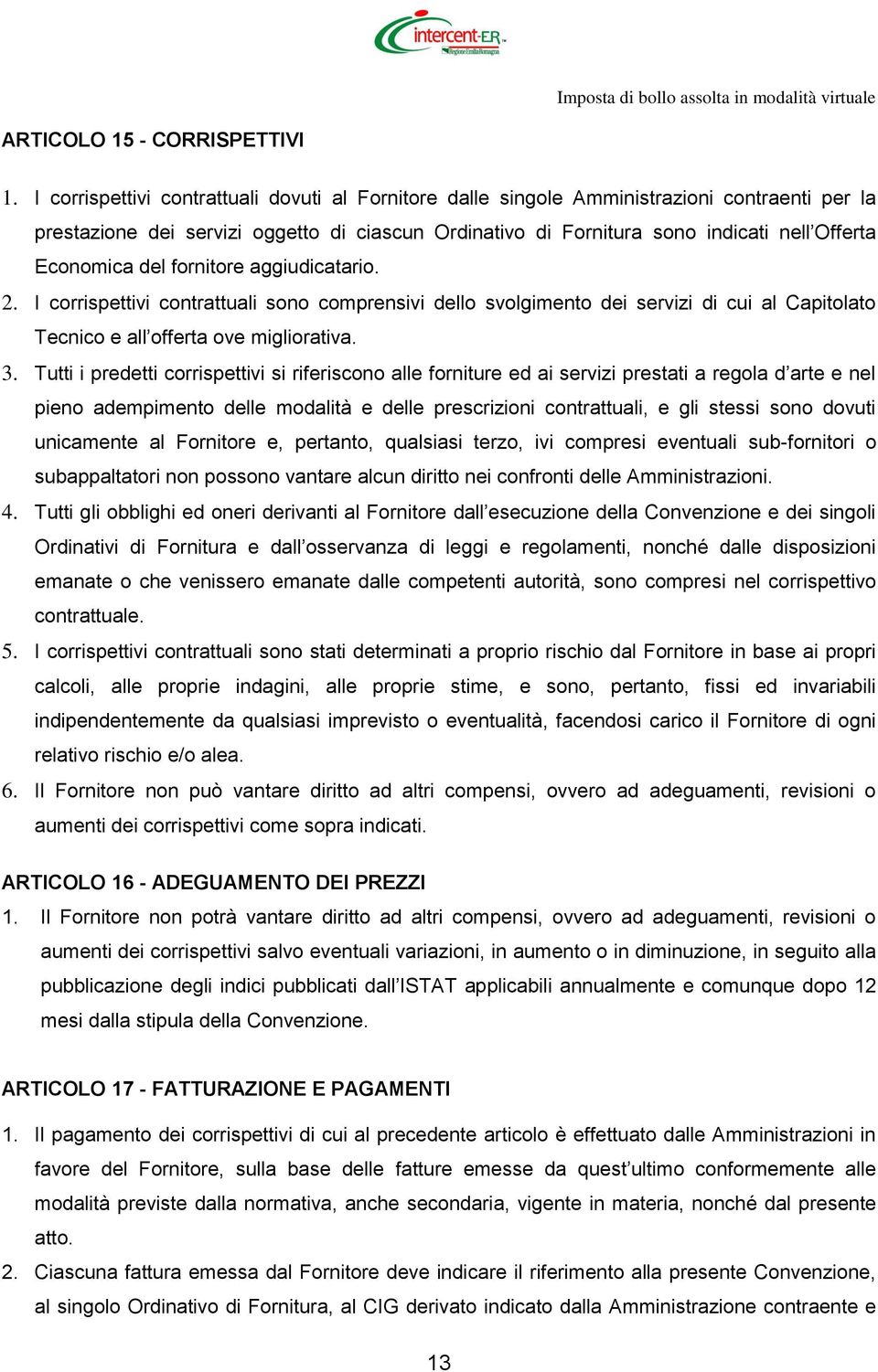 Economica del fornitore aggiudicatario. 2. I corrispettivi contrattuali sono comprensivi dello svolgimento dei servizi di cui al Capitolato Tecnico e all offerta ove migliorativa. 3.