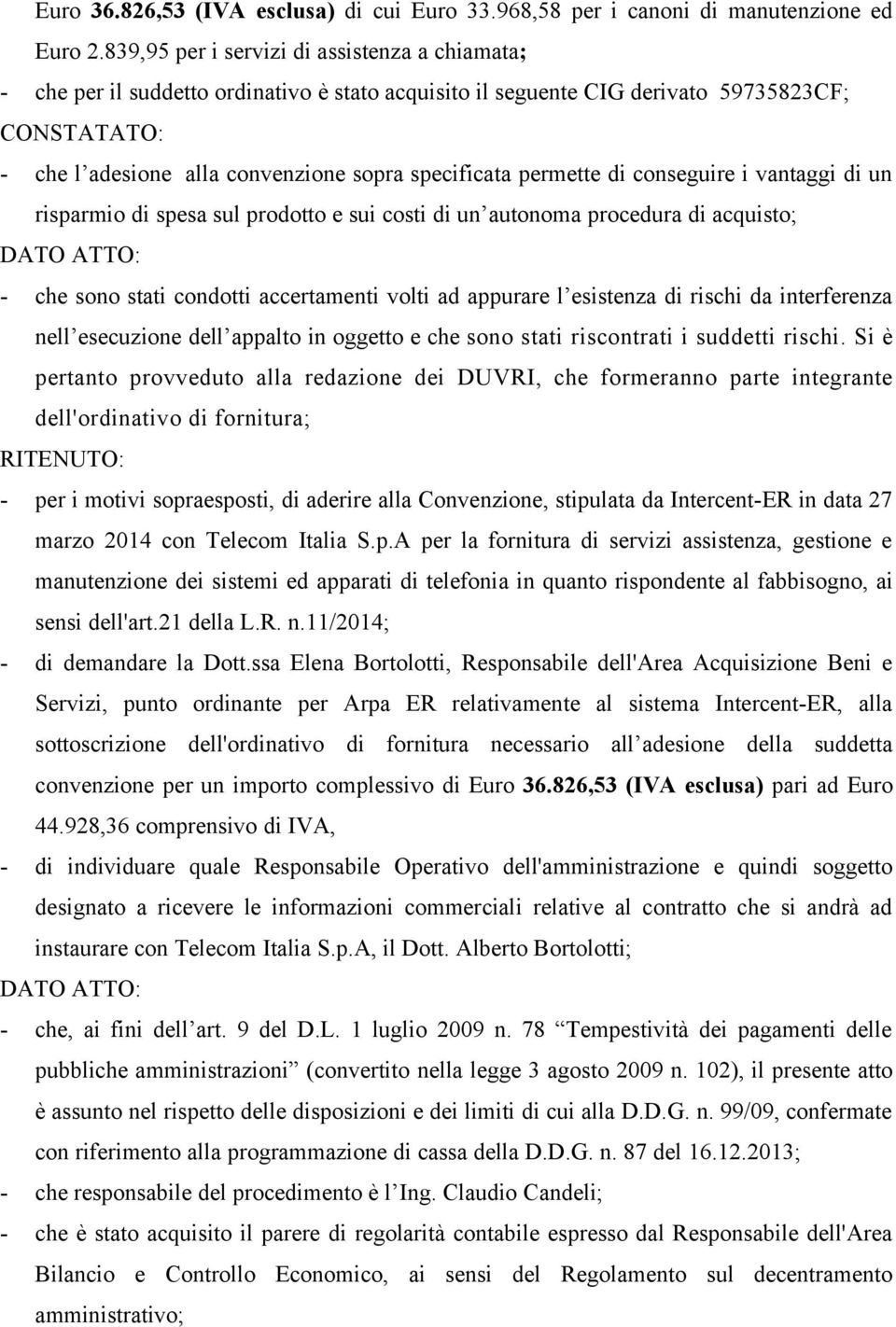 permette di conseguire i vantaggi di un risparmio di spesa sul prodotto e sui costi di un autonoma procedura di acquisto; DATO ATTO: - che sono stati condotti accertamenti volti ad appurare l