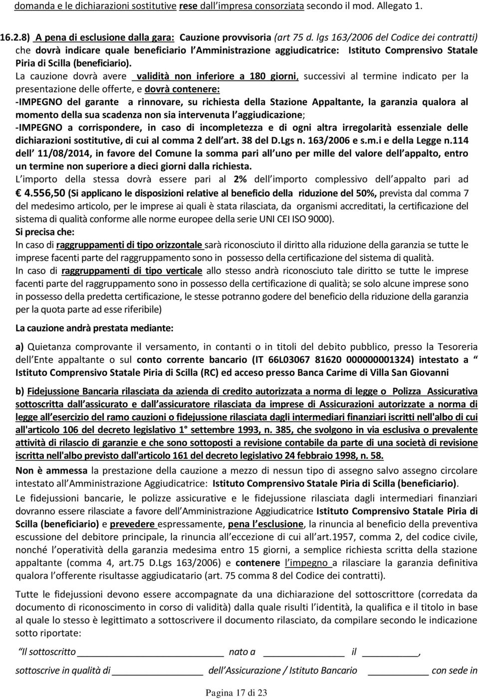 La cauzione dovrà avere validità non inferiore a 180 giorni, successivi al termine indicato per la presentazione delle offerte, e dovrà contenere: -IMPEGNO del garante a rinnovare, su richiesta della