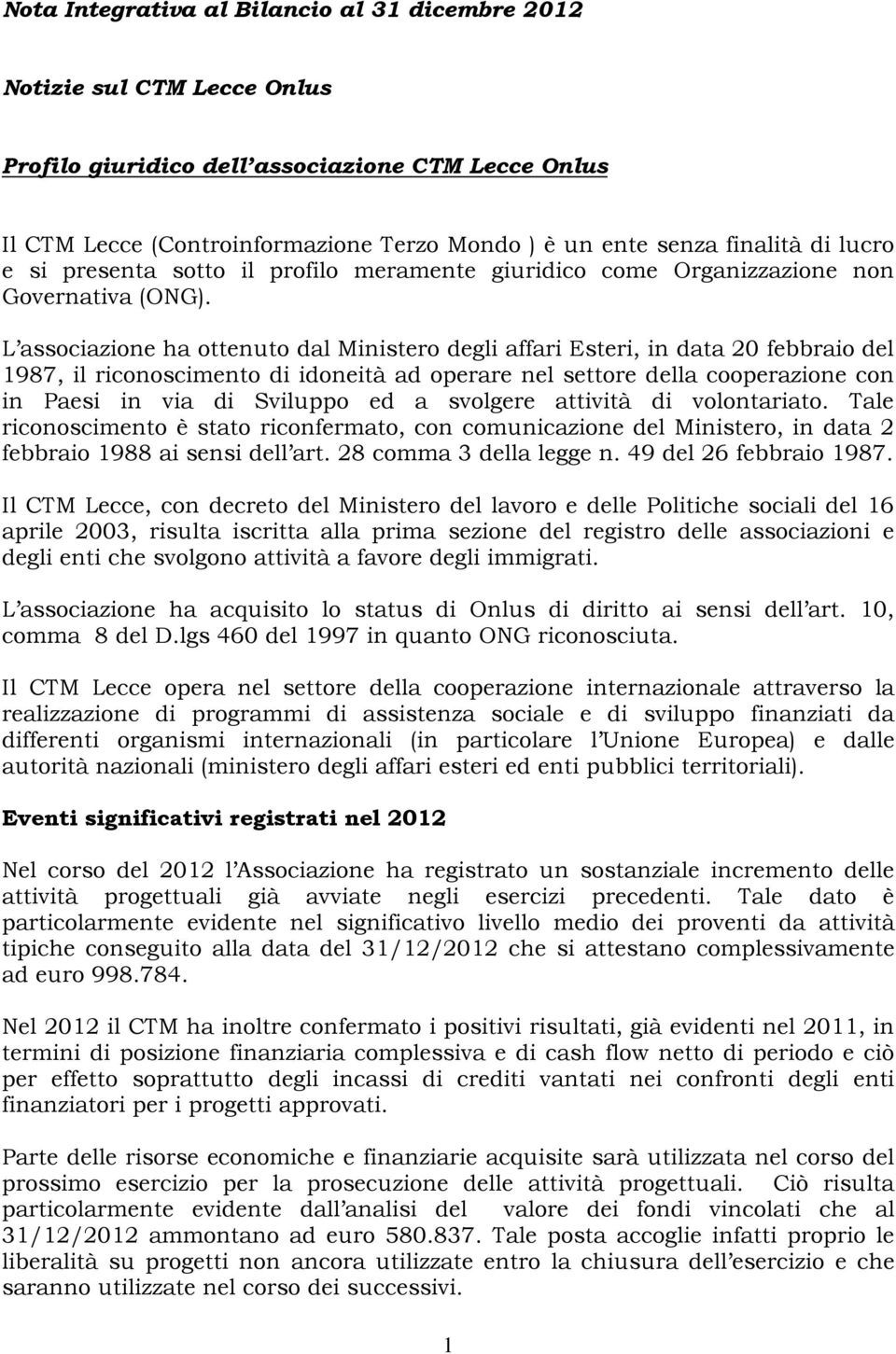 L associazione ha ottenuto dal Ministero degli affari Esteri, in data 20 febbraio del 1987, il riconoscimento di idoneità ad operare nel settore della cooperazione con in Paesi in via di Sviluppo ed