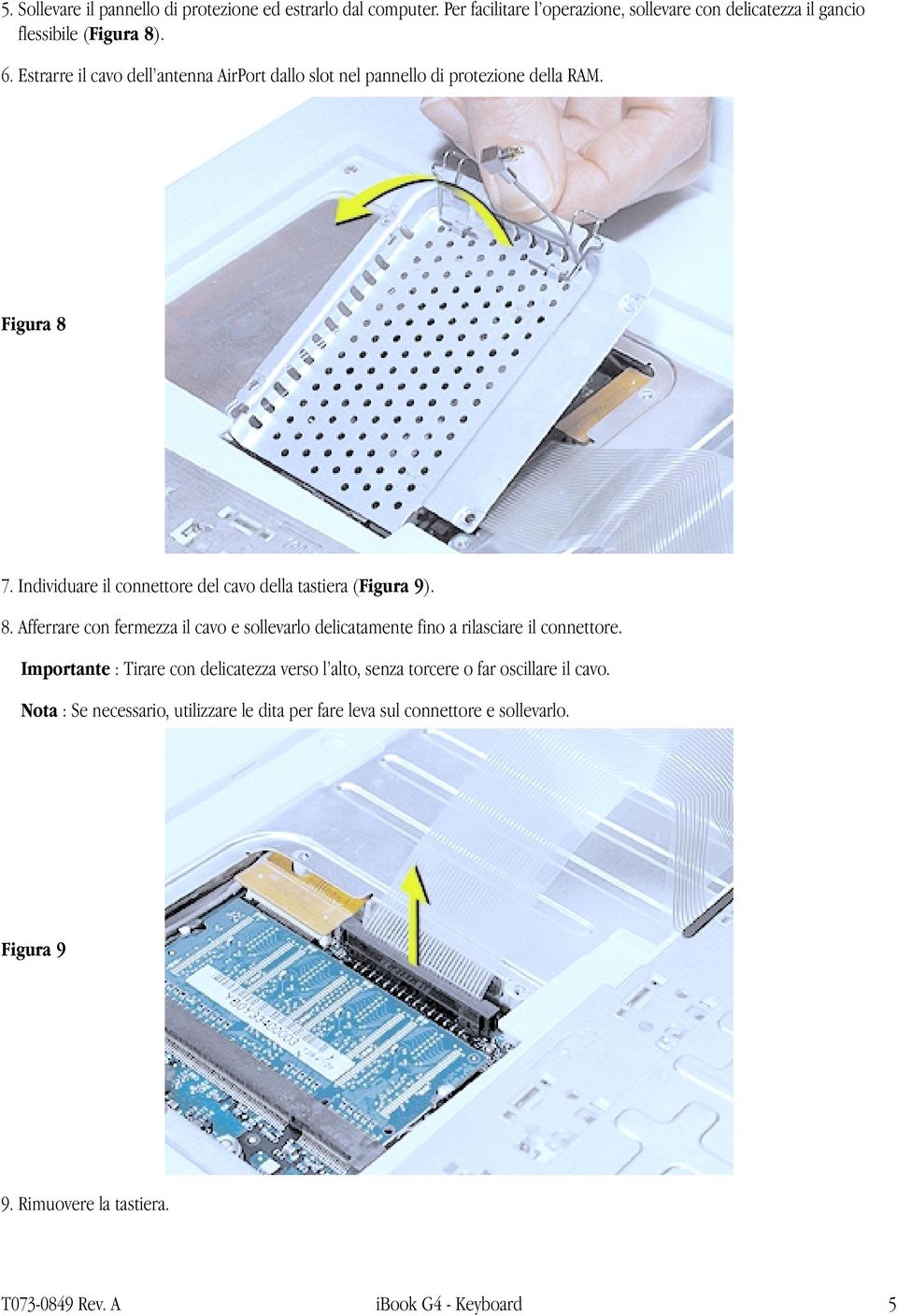 Individuare il connettore del cavo della tastiera (Figura 9). 8. Afferrare con fermezza il cavo e sollevarlo delicatamente fino a rilasciare il connettore.