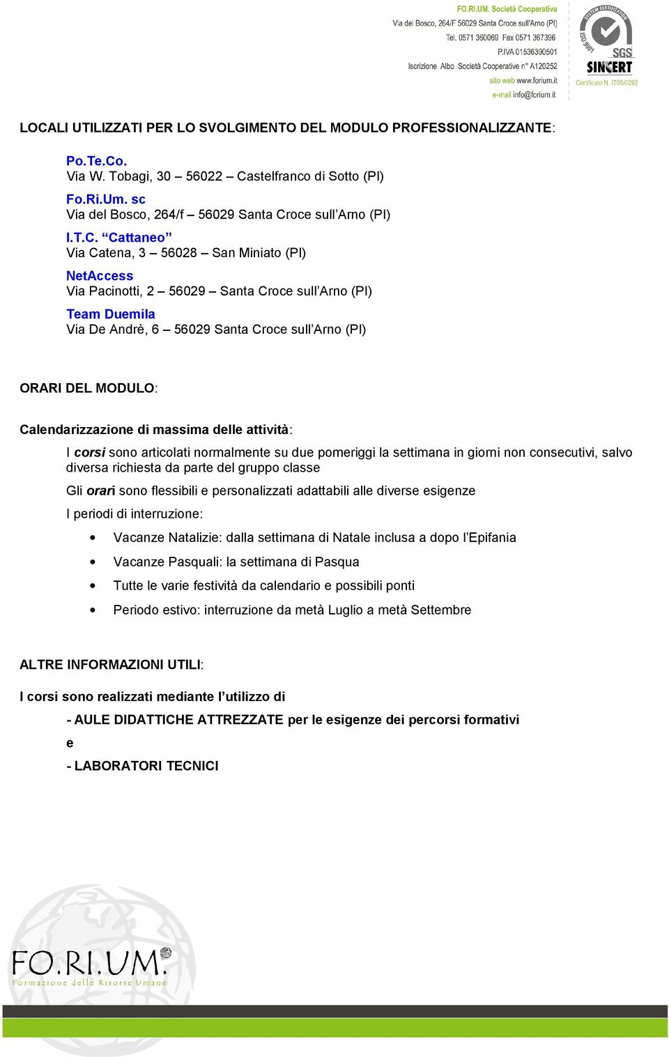 Calendarizzazione di massima delle attività: I corsi sono articolati normalmente su due pomeriggi la settimana in giorni non consecutivi, salvo diversa richiesta da parte del gruppo classe Gli orari