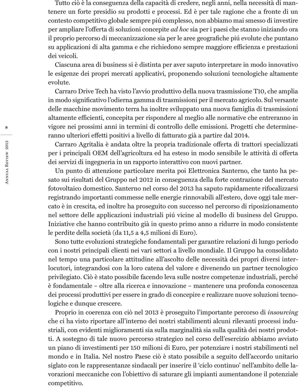 che stanno iniziando ora il proprio percorso di meccanizzazione sia per le aree geografiche piú evolute che puntano su applicazioni di alta gamma e che richiedono sempre maggiore efficienza e