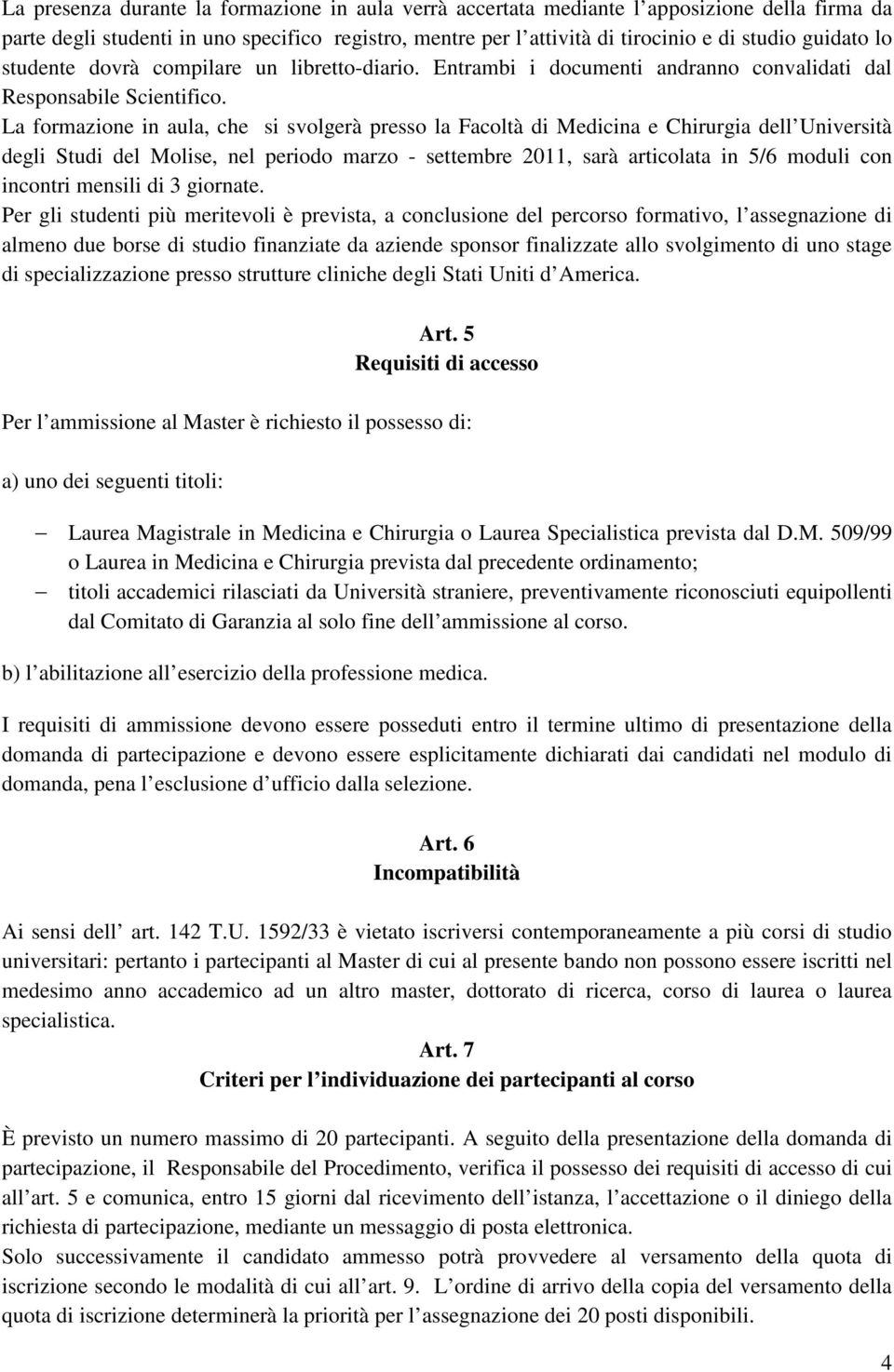 La formazione in aula, che si svolgerà presso la Facoltà di Medicina e Chirurgia dell Università degli Studi del Molise, nel periodo marzo - settembre 2011, sarà articolata in 5/6 moduli con incontri