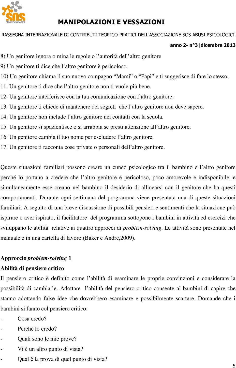 Un genitore interferisce con la tua comunicazione con l altro genitore. 13. Un genitore ti chiede di mantenere dei segreti che l altro genitore non deve sapere. 14.