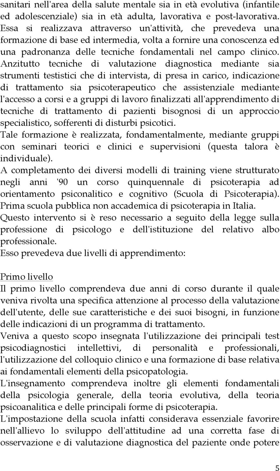 Anzitutto tecniche di valutazione diagnostica mediante sia strumenti testistici che di intervista, di presa in carico, indicazione di trattamento sia psicoterapeutico che assistenziale mediante