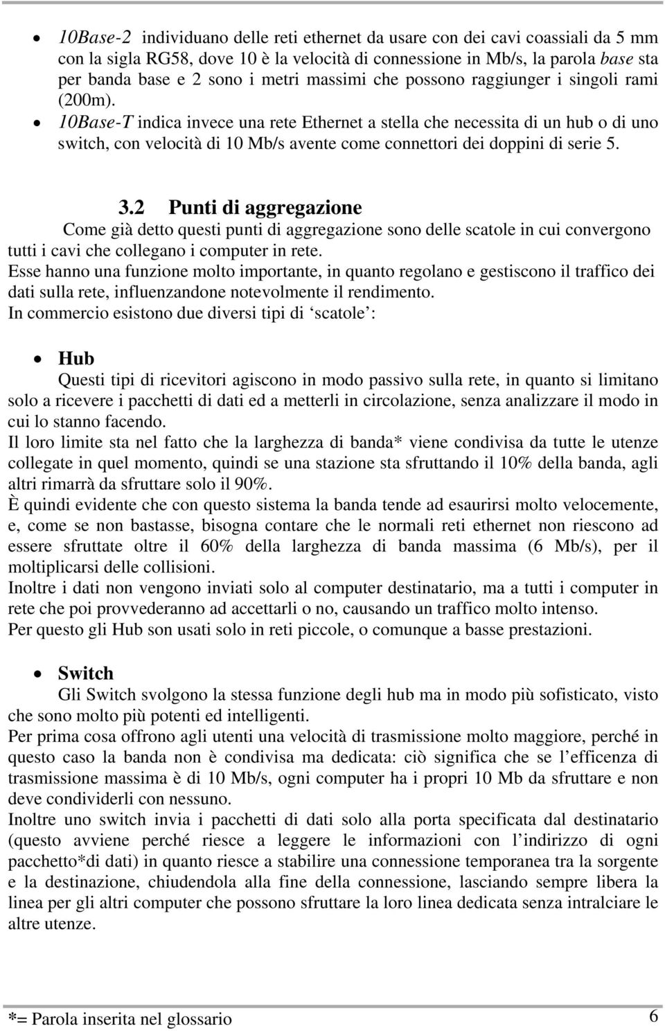 10Base-T indica invece una rete Ethernet a stella che necessita di un hub o di uno switch, con velocità di 10 Mb/s avente come connettori dei doppini di serie 5. 3.