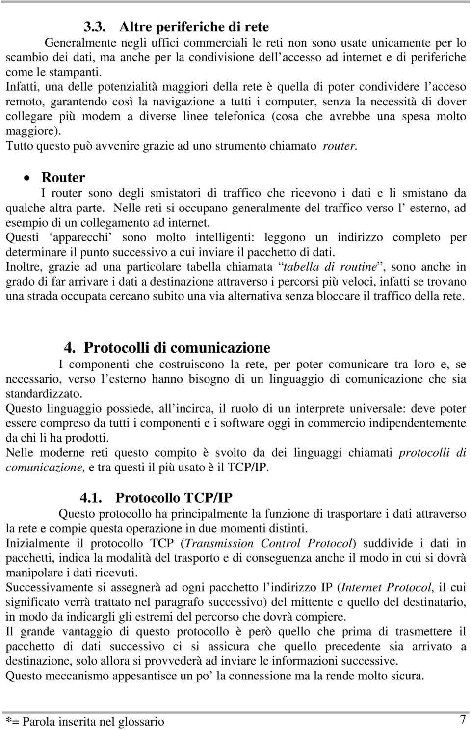 Infatti, una delle potenzialità maggiori della rete è quella di poter condividere l acceso remoto, garantendo così la navigazione a tutti i computer, senza la necessità di dover collegare più modem a