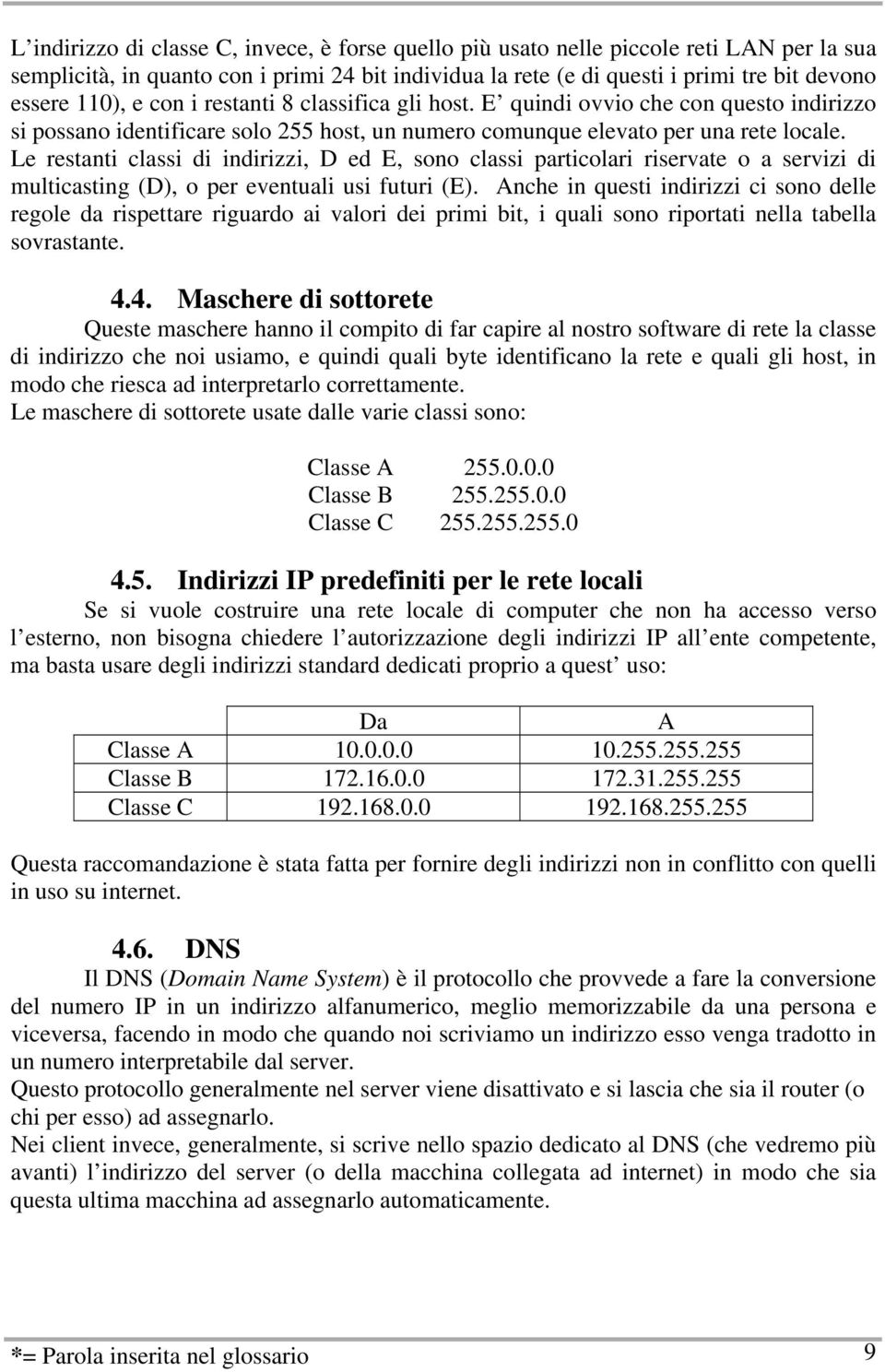 Le restanti classi di indirizzi, D ed E, sono classi particolari riservate o a servizi di multicasting (D), o per eventuali usi futuri (E).