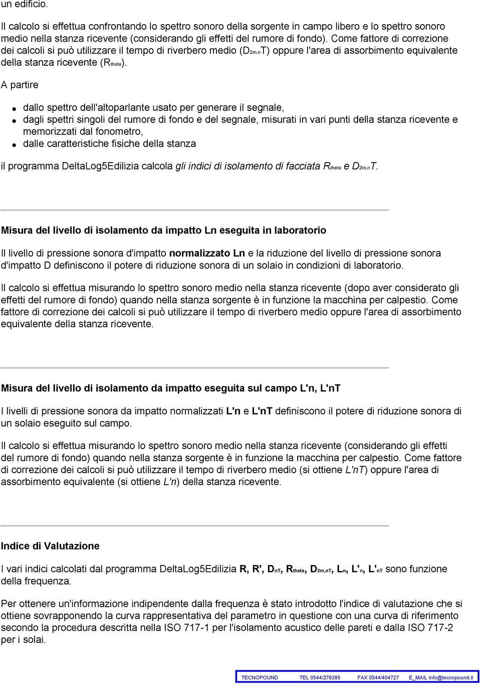 A partire dallo spettro dell'altoparlante usato per generare il segnale, dagli spettri singoli del rumore di fondo e del segnale, misurati in vari punti della stanza ricevente e memorizzati dal