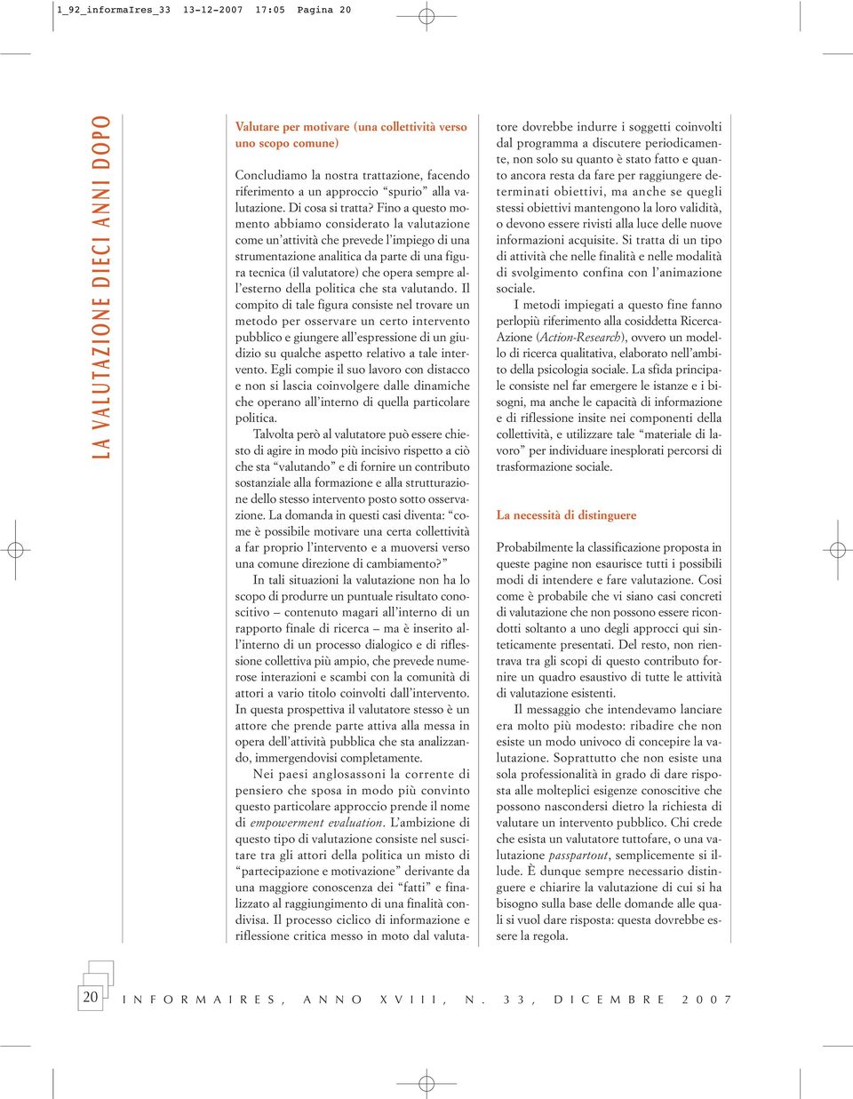 Fino a questo momento abbiamo considerato la valutazione come un attività che prevede l impiego di una strumentazione analitica da parte di una figura tecnica (il valutatore) che opera sempre all