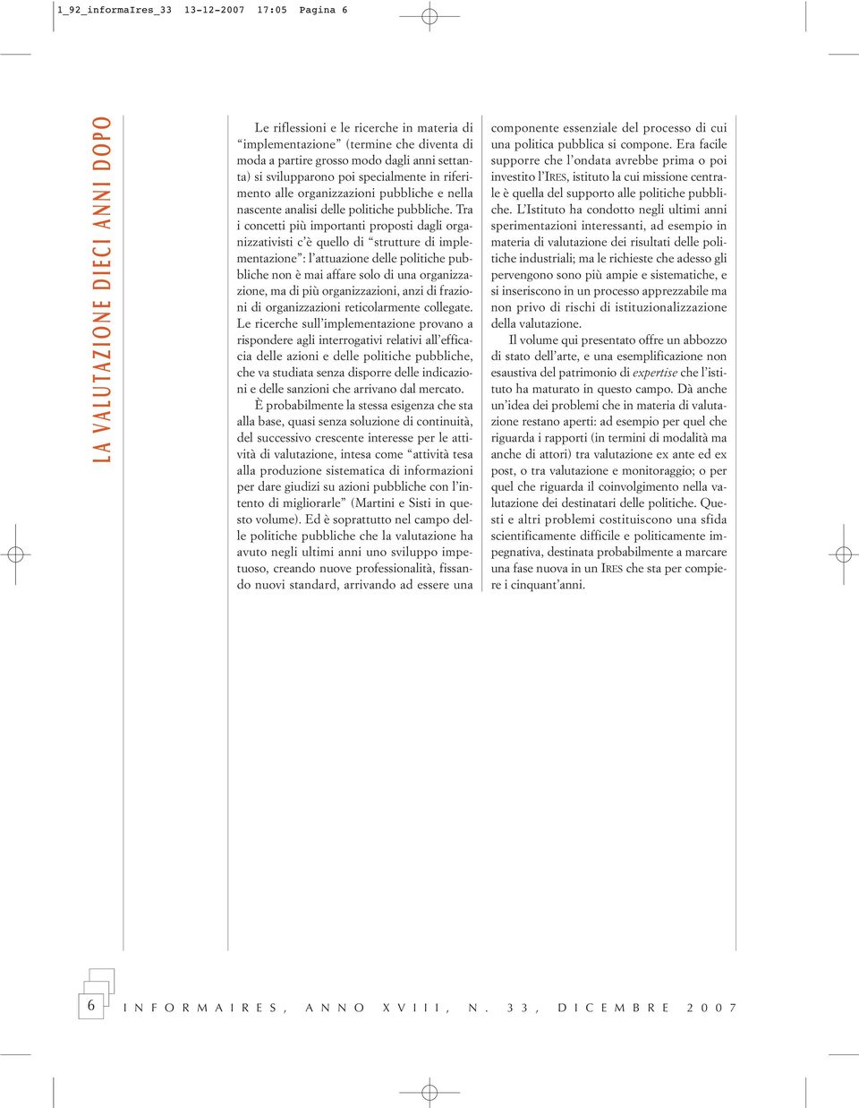 Tra i concetti più importanti proposti dagli organizzativisti c è quello di strutture di implementazione : l attuazione delle politiche pubbliche non è mai affare solo di una organizzazione, ma di