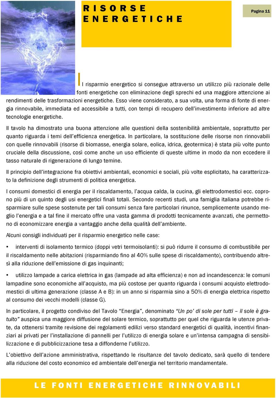 Esso viene considerato, a sua volta, una forma di fonte di energia rinnovabile, immediata ed accessibile a tutti, con tempi di recupero dell investimento inferiore ad altre tecnologie energetiche.