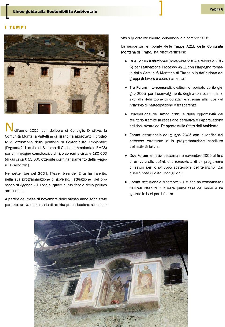 formale della Comunità Montana di Tirano e la definizione dei gruppi di lavoro e coordinamento; Tre Forum intercomunali, svoltisi nel periodo aprile giugno 2005, per il coinvolgimento degli attori