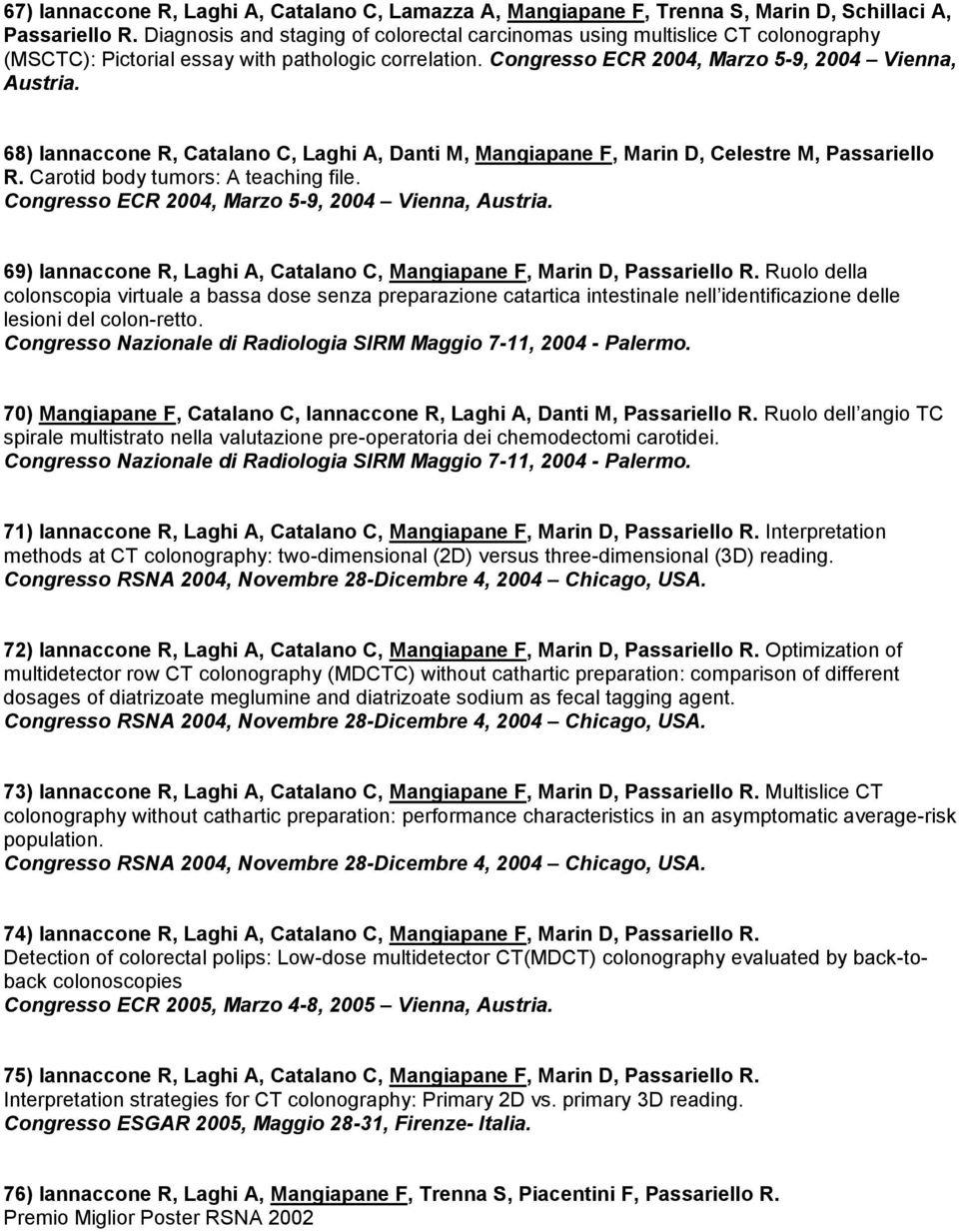 68) Iannaccone R, Catalano C, Laghi A, Danti M, Mangiapane F, Marin D, Celestre M, Passariello R. Carotid body tumors: A teaching file. Congresso ECR 2004, Marzo 5-9, 2004 Vienna, Austria.