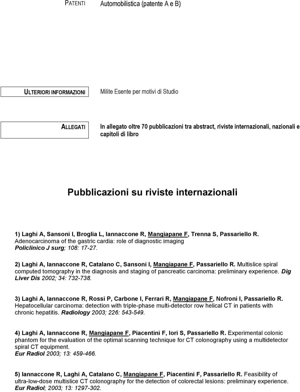 Adenocarcinoma of the gastric cardia: role of diagnostic imaging Policlinico J surg; 108: 17-27. 2) Laghi A, Iannaccone R, Catalano C, Sansoni I, Mangiapane F, Passariello R.