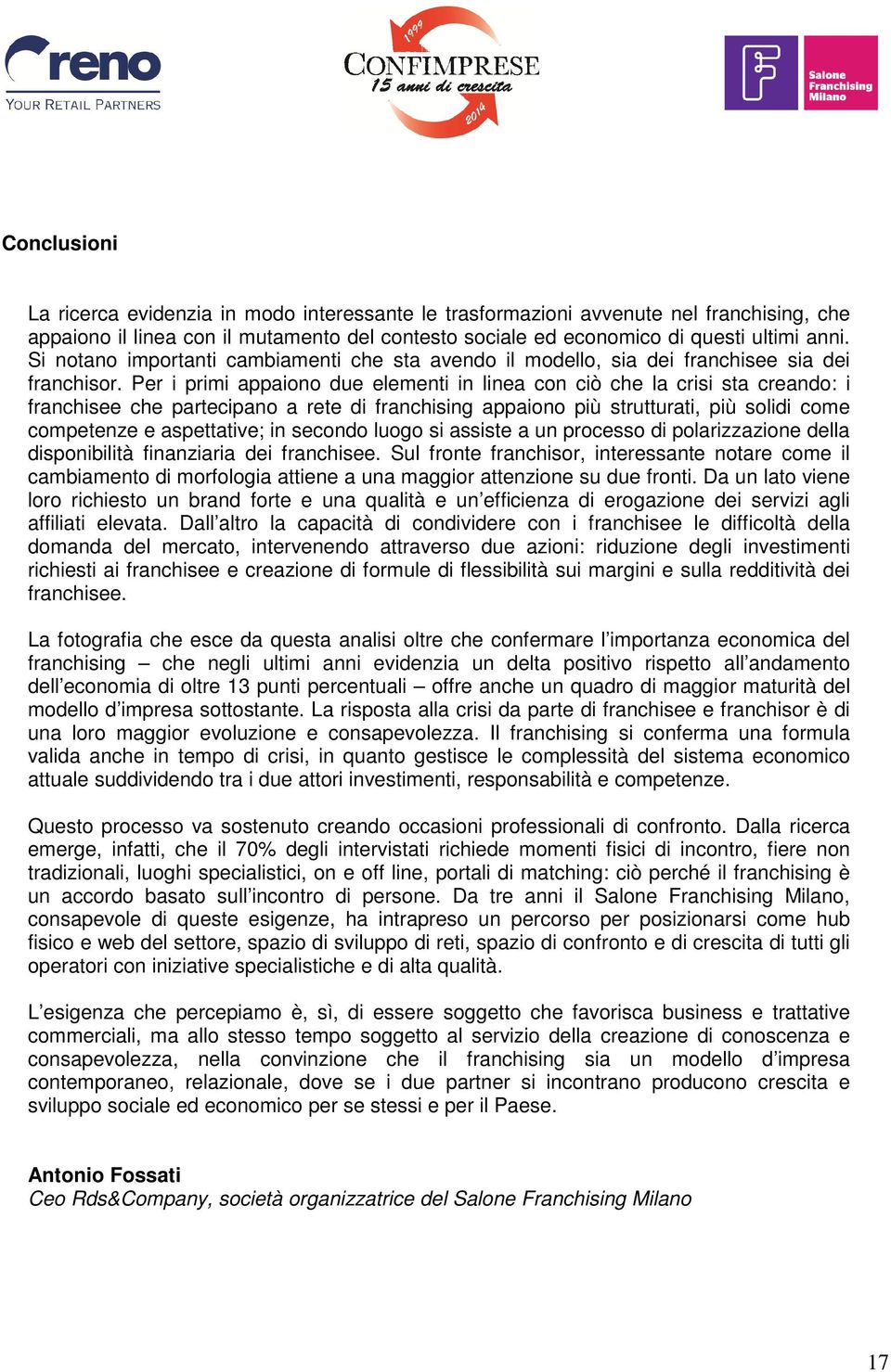 Per i primi appaiono due elementi in linea con ciò che la crisi sta creando: i franchisee che partecipano a rete di franchising appaiono più strutturati, più solidi come competenze e aspettative; in