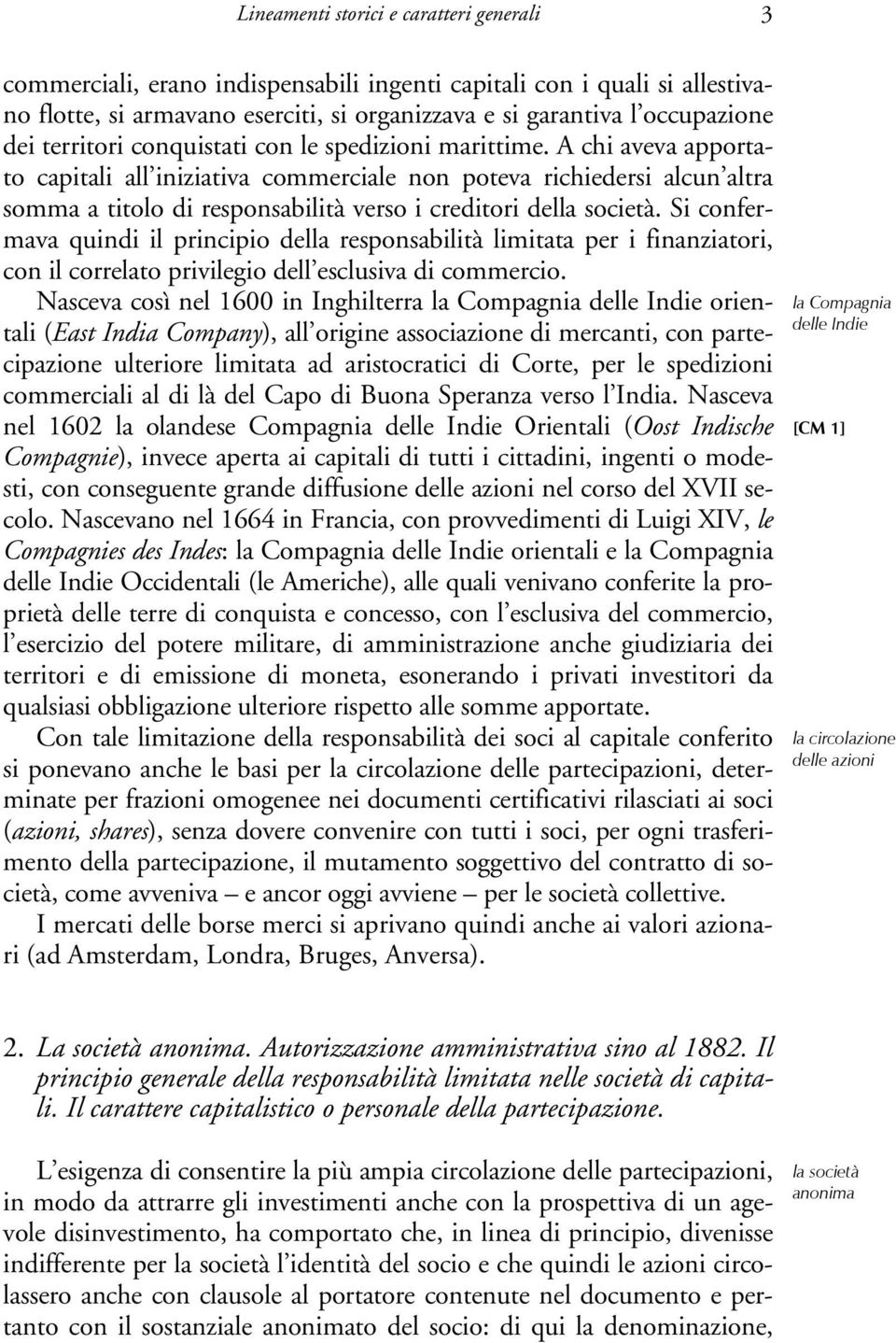 A chi aveva apportato capitali all iniziativa commerciale non poteva richiedersi alcun altra somma a titolo di responsabilità verso i creditori della società.