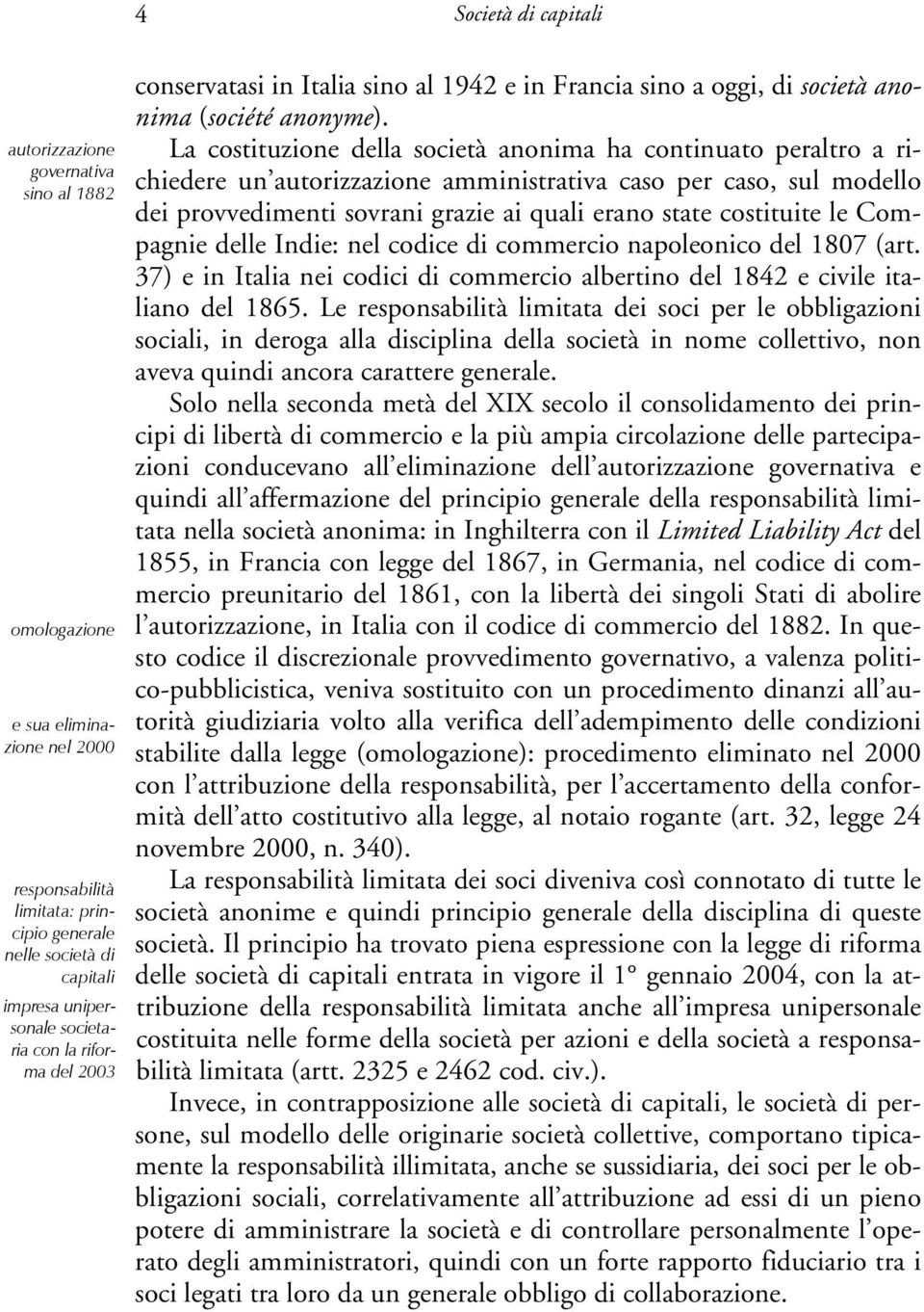 La costituzione della società anonima ha continuato peraltro a richiedere un autorizzazione amministrativa caso per caso, sul modello dei provvedimenti sovrani grazie ai quali erano state costituite