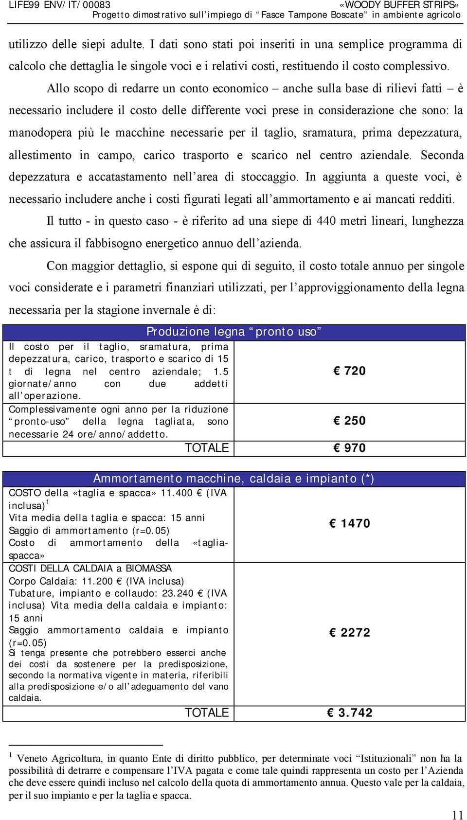 necessarie per il taglio, sramatura, prima depezzatura, allestimento in campo, carico trasporto e scarico nel centro aziendale. Seconda depezzatura e accatastamento nell area di stoccaggio.