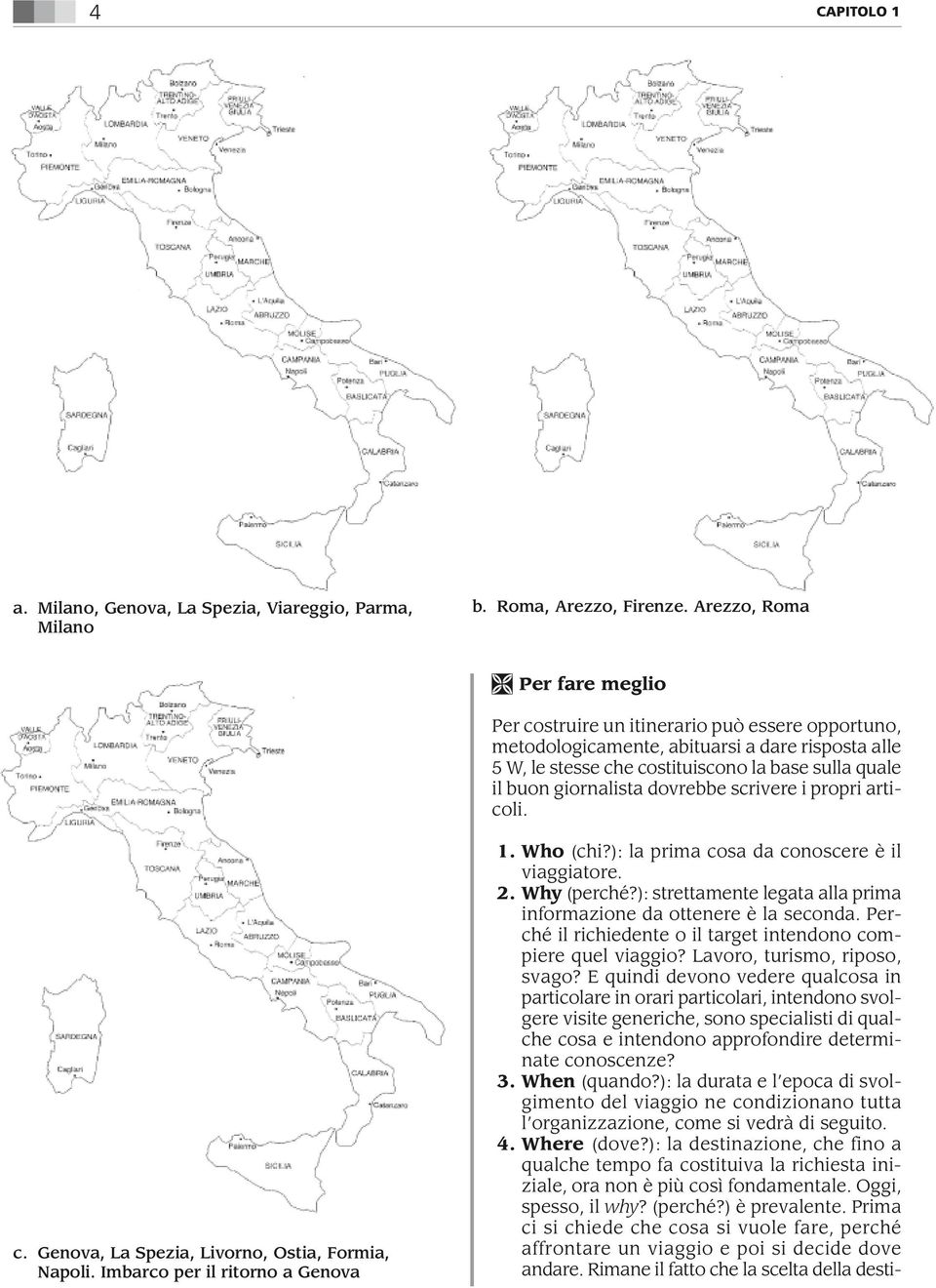 E quindi devono vedere qualcosa in particolare in orari particolari, intendono svolgere visite generiche, sono specialisti di qualche cosa e intendono approfondire determinate conoscenze? 3.