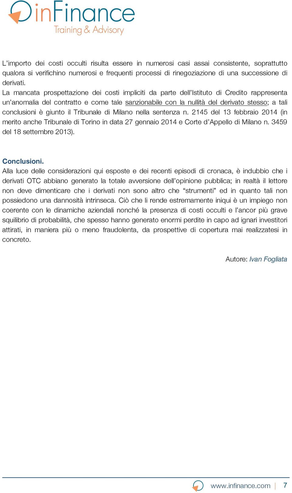 giunto il Tribunale di Milano nella sentenza n. 2145 del 13 febbraio 2014 (in merito anche Tribunale di Torino in data 27 gennaio 2014 e Corte d Appello di Milano n. 3459 del 18 settembre 2013).