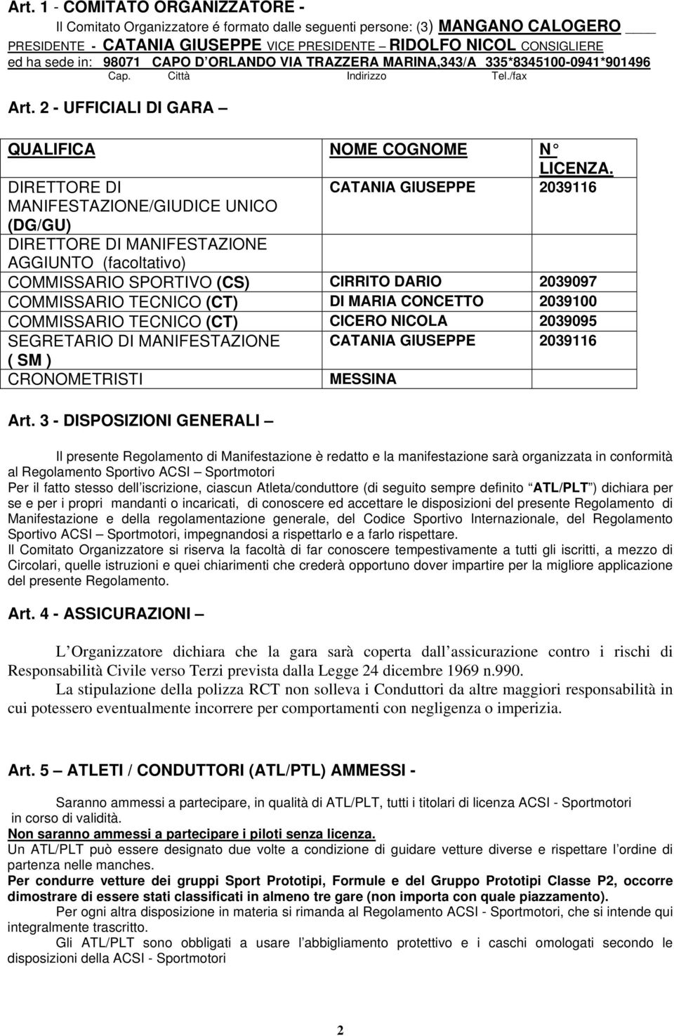 DIRETTORE DI CATANIA GIUSEPPE 2039116 MANIFESTAZIONE/GIUDICE UNICO (DG/GU) DIRETTORE DI MANIFESTAZIONE AGGIUNTO (facoltativo) COMMISSARIO SPORTIVO (CS) CIRRITO DARIO 2039097 COMMISSARIO TECNICO (CT)