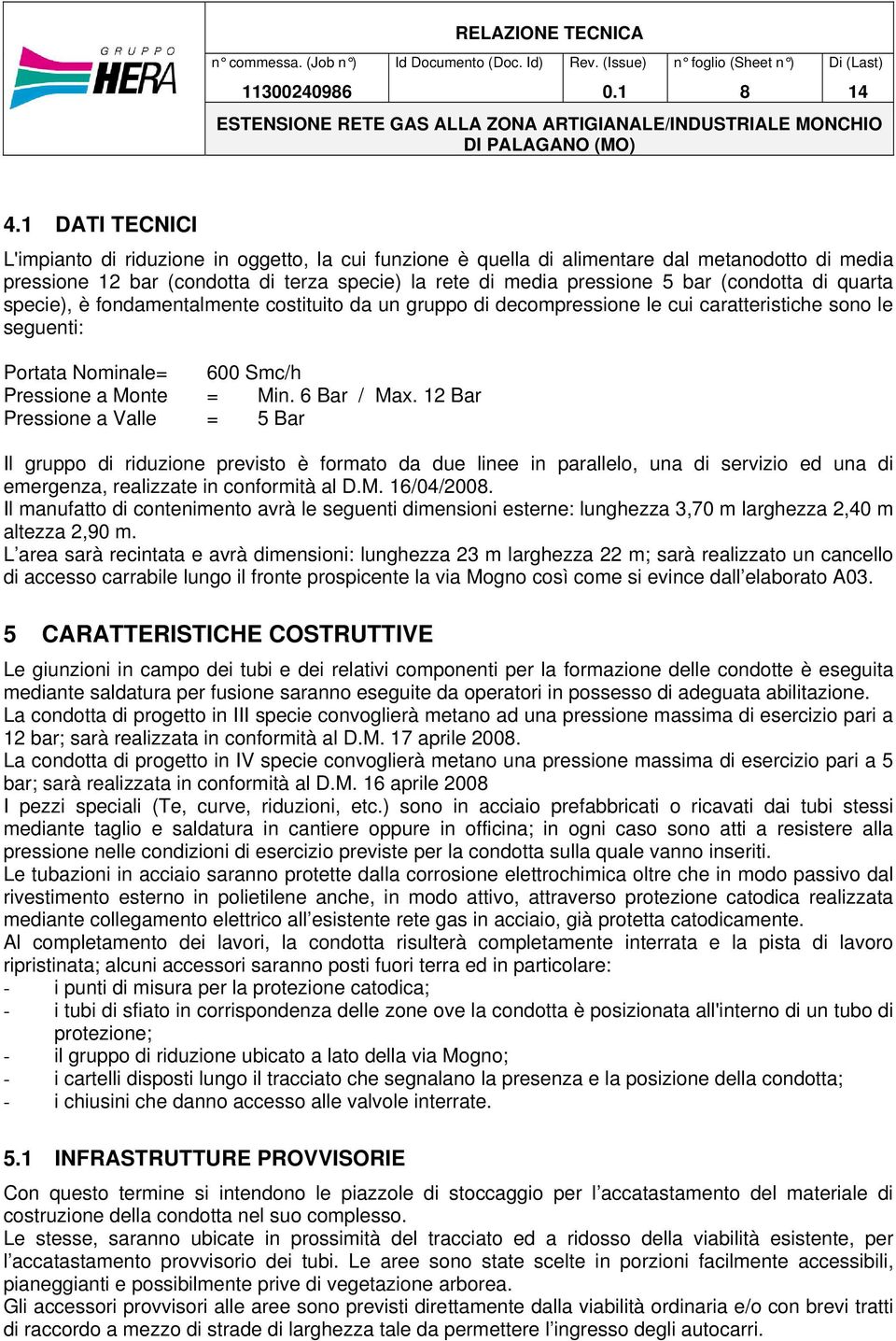 12 Bar Pressione a Valle = 5 Bar Il gruppo di riduzione previsto è formato da due linee in parallelo, una di servizio ed una di emergenza, realizzate in conformità al D.M. 16/04/2008.