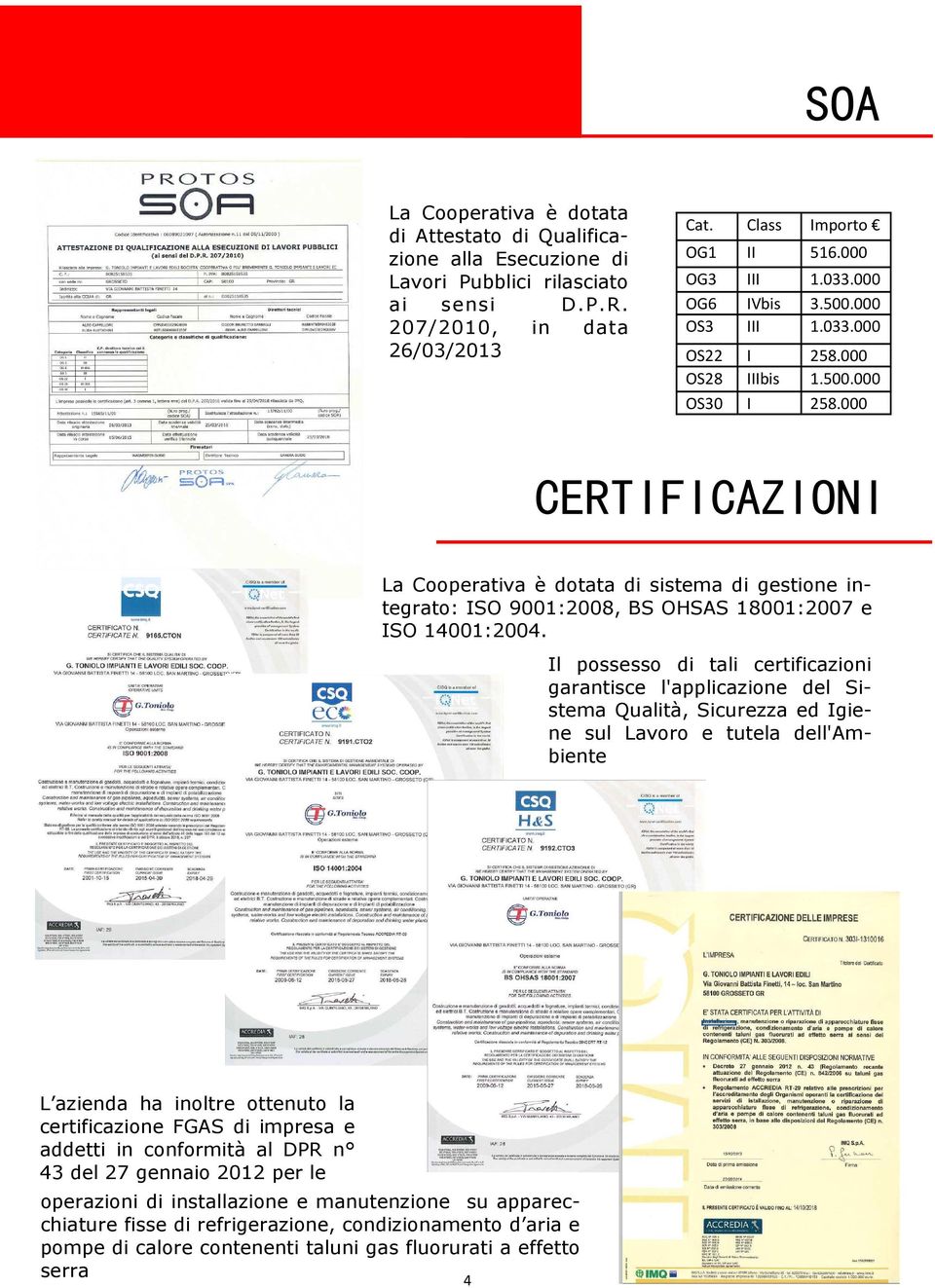 000 CERTIFICAZIONI La Cooperativa è dotata di sistema di gestione integrato: ISO 9001:2008, BS OHSAS 18001:2007 e ISO 14001:2004.