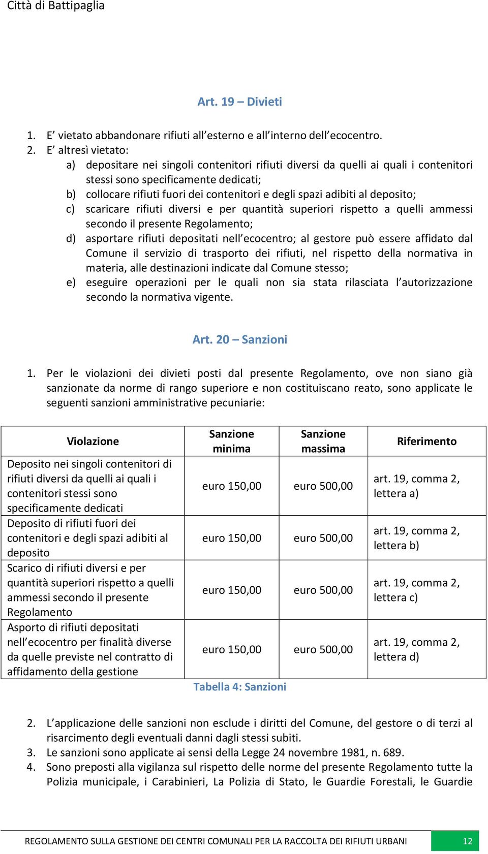 adibiti al deposito; c) scaricare rifiuti diversi e per quantità superiori rispetto a quelli ammessi secondo il presente Regolamento; d) asportare rifiuti depositati nell ecocentro; al gestore può