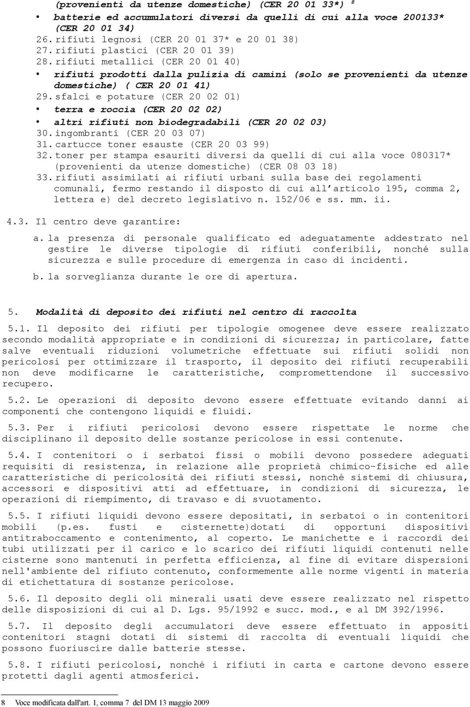 sfalci e potature (CER 20 02 01) terra e roccia (CER 20 02 02) altri rifiuti non biodegradabili (CER 20 02 03) 30. ingombranti (CER 20 03 07) 31. cartucce toner esauste (CER 20 03 99) 32.