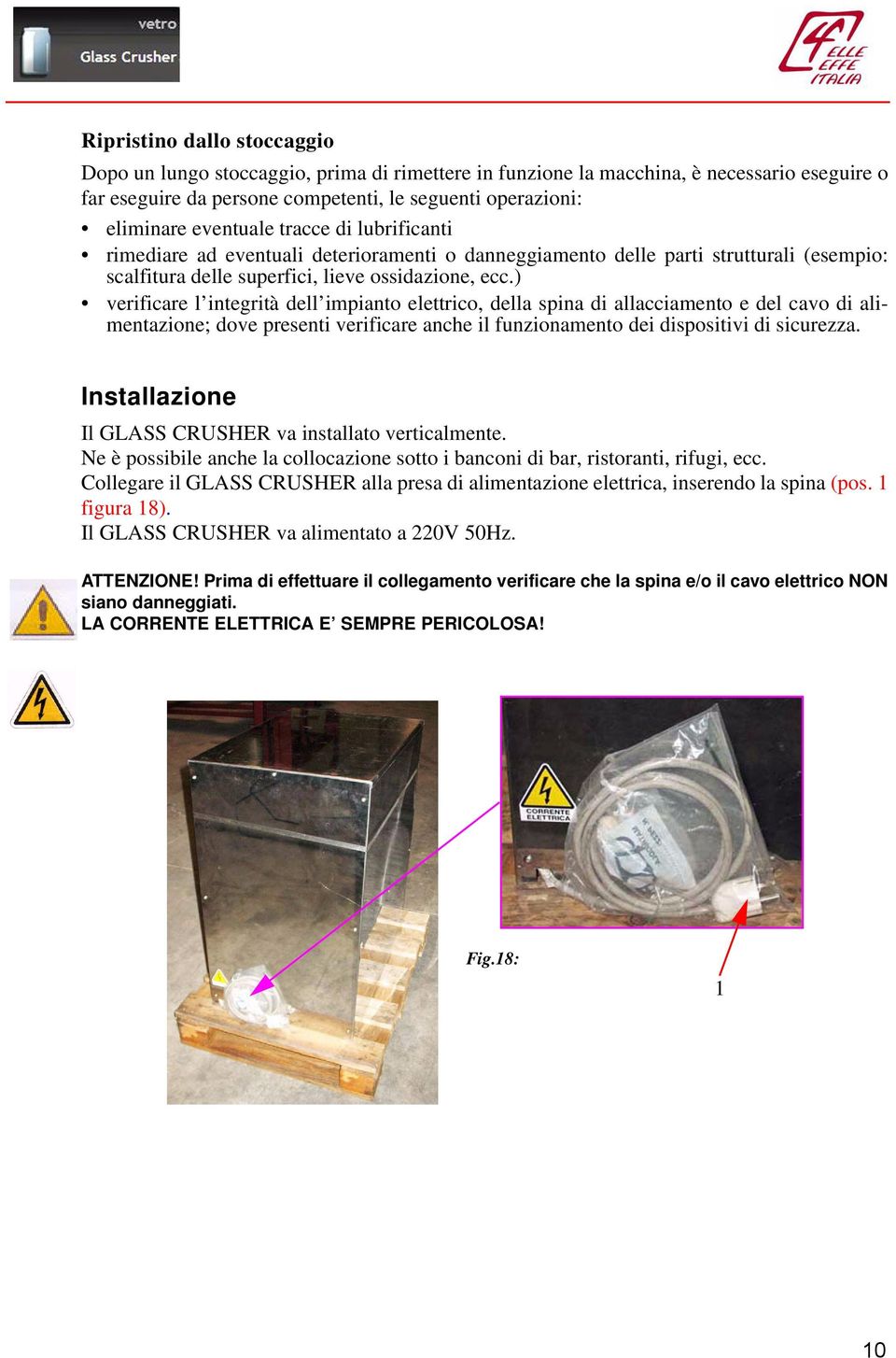 ) verificare l integrità dell impianto elettrico, della spina di allacciamento e del cavo di alimentazione; dove presenti verificare anche il funzionamento dei dispositivi di sicurezza.