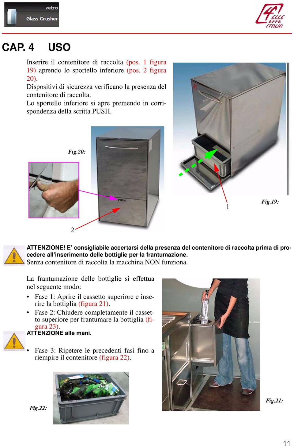 E consigliabile accertarsi della presenza del contenitore di raccolta prima di procedere all inserimento delle bottiglie per la frantumazione. Senza contenitore di raccolta la macchina NON funziona.