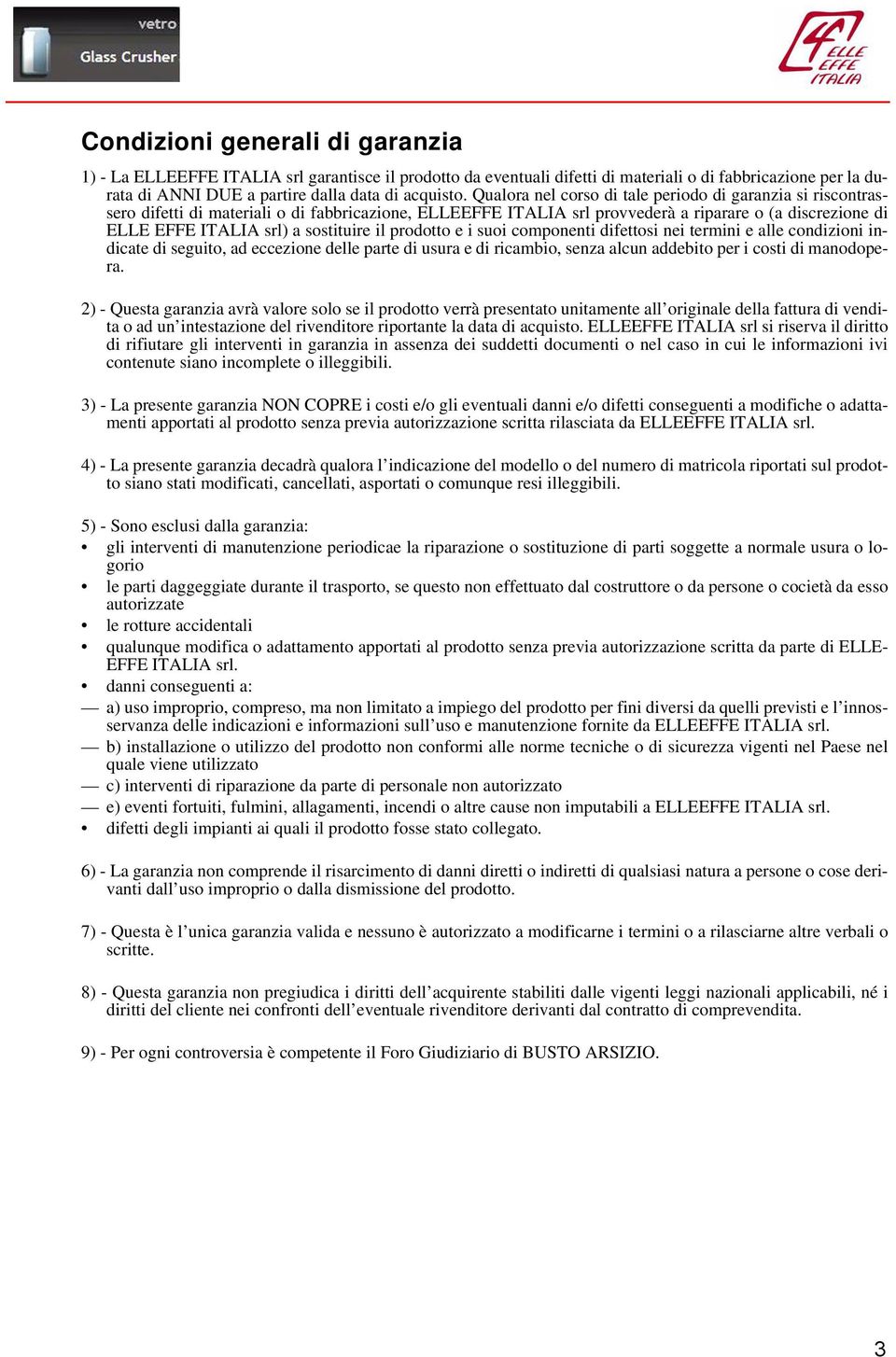 sostituire il prodotto e i suoi componenti difettosi nei termini e alle condizioni indicate di seguito, ad eccezione delle parte di usura e di ricambio, senza alcun addebito per i costi di manodopera.