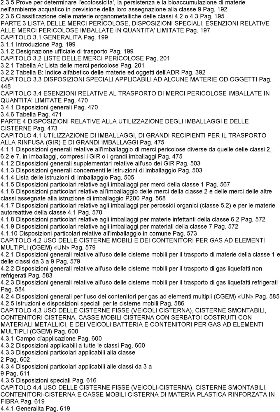 199 3.1.2 Designazione ufficiale di trasporto Pag. 199 CAPITOLO 3.2 LISTE DELLE MERCI PERICOLOSE Pag. 201 3.2.1 Tabella A: Lista delle merci pericolose Pag. 201 3.2.2 Tabella B: Indice alfabetico delle materie ed oggetti dell'adr Pag.