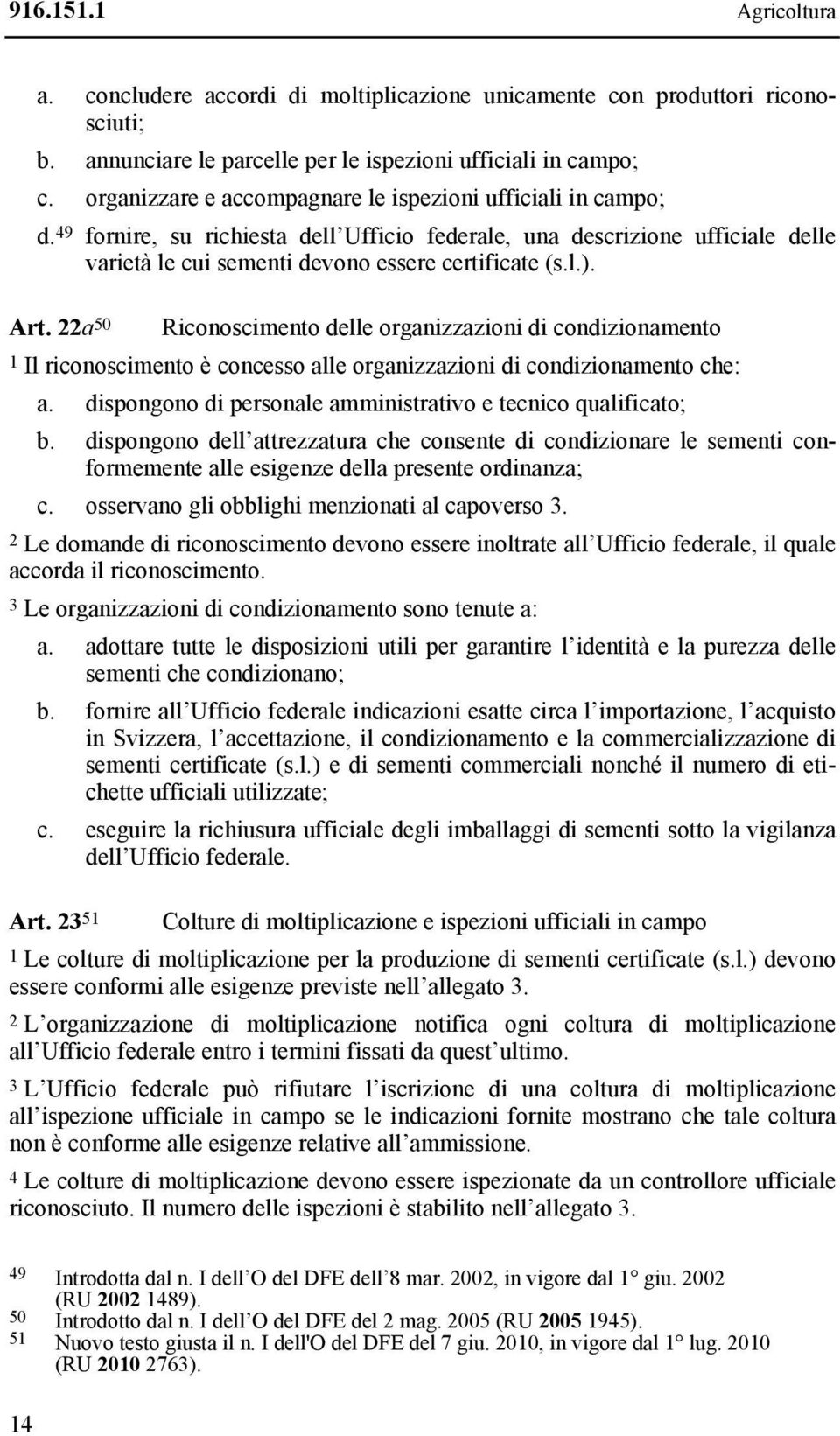 Art. 22a 50 Riconoscimento delle organizzazioni di condizionamento 1 Il riconoscimento è concesso alle organizzazioni di condizionamento che: a.