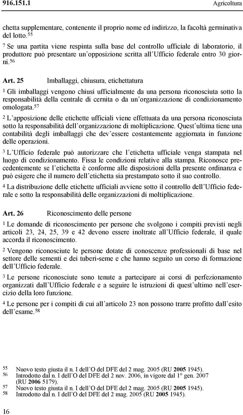 25 Imballaggi, chiusura, etichettatura 1 Gli imballaggi vengono chiusi ufficialmente da una persona riconosciuta sotto la responsabilità della centrale di cernita o da un organizzazione di