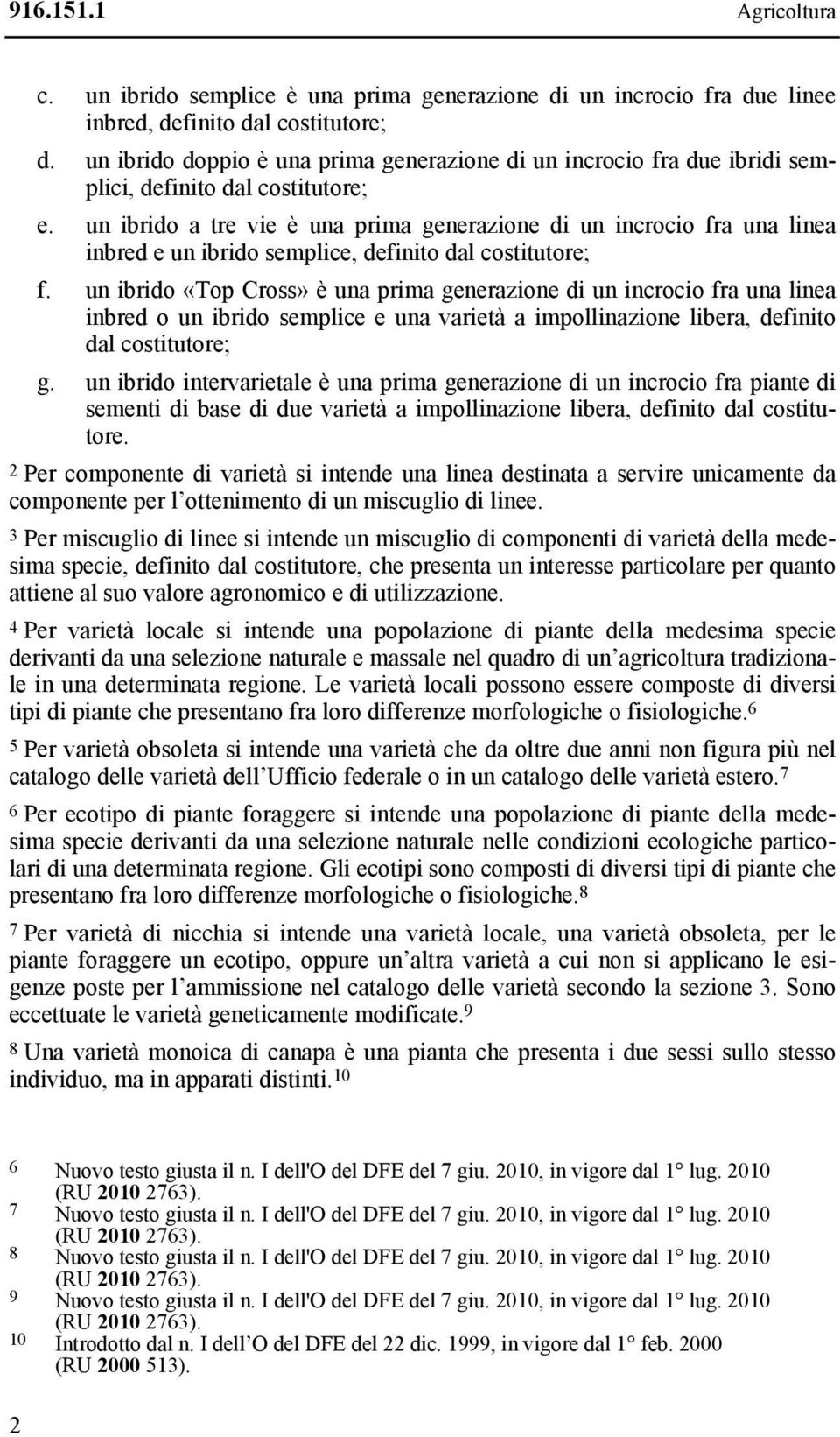 un ibrido a tre vie è una prima generazione di un incrocio fra una linea inbred e un ibrido semplice, definito dal costitutore; f.