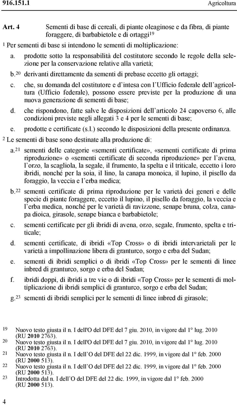 prodotte sotto la responsabilità del costitutore secondo le regole della selezione per la conservazione relative alla varietà; b.