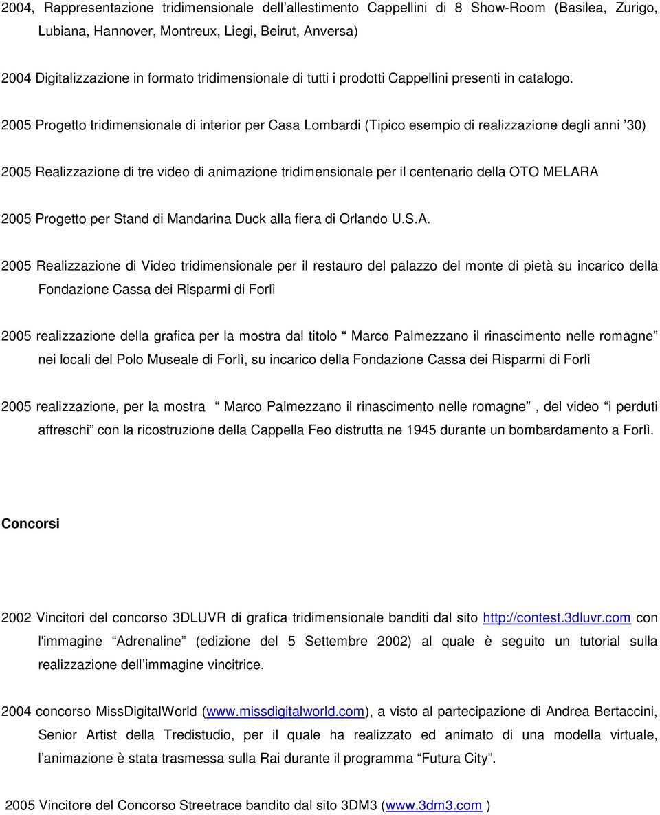 2005 Progetto tridimensionale di interior per Casa Lombardi (Tipico esempio di realizzazione degli anni 30) 2005 Realizzazione di tre video di animazione tridimensionale per il centenario della OTO