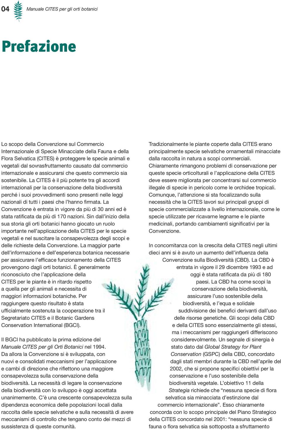 La CITES è il più potente tra gli accordi internazionali per la conservazione della biodiversità perché i suoi provvedimenti sono presenti nelle leggi nazionali di tutti i paesi che l hanno firmata.