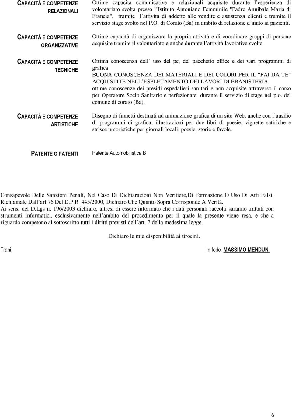 Ottime capacità di organizzare la propria attività e di coordinare gruppi di persone acquisite tramite il volontariato e anche durante l attività lavorativa svolta.