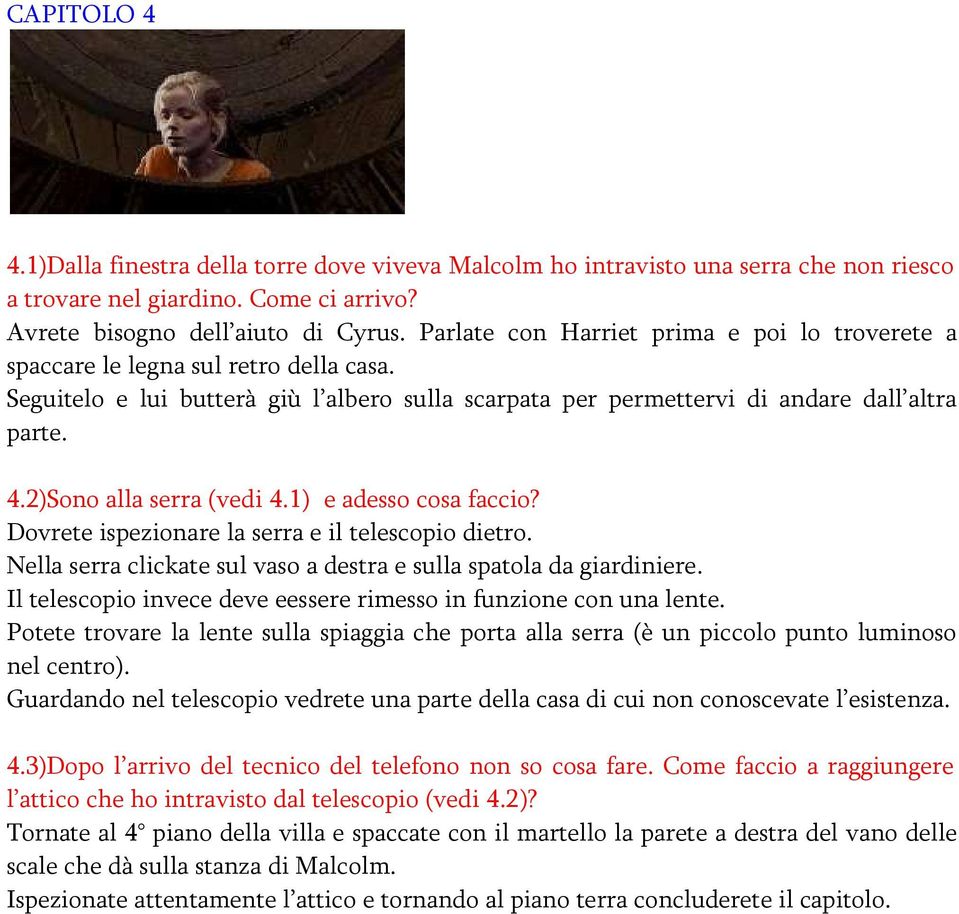 2)Sono alla serra (vedi 4.1) e adesso cosa faccio? Dovrete ispezionare la serra e il telescopio dietro. Nella serra clickate sul vaso a destra e sulla spatola da giardiniere.