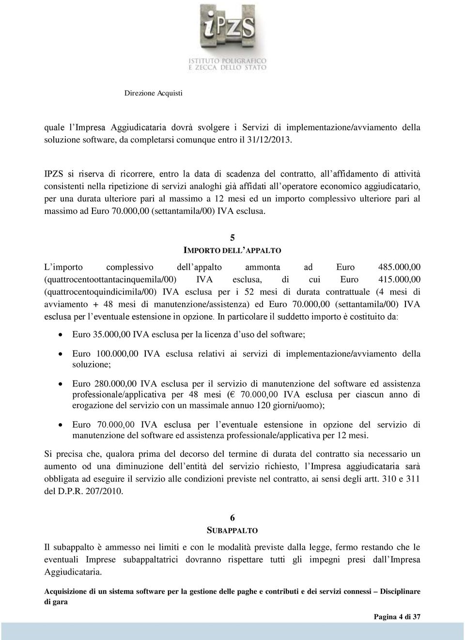 aggiudicatario, per una durata ulteriore pari al massimo a 12 mesi ed un importo complessivo ulteriore pari al massimo ad Euro 70.000,00 (settantamila/00) IVA esclusa.