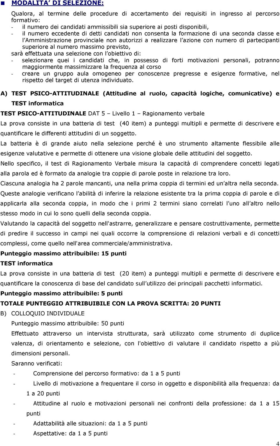 numero massimo previsto, sarà effettuata una selezione con l obiettivo di: - selezionare quei i candidati che, in possesso di forti motivazioni personali, potranno maggiormente massimizzare la