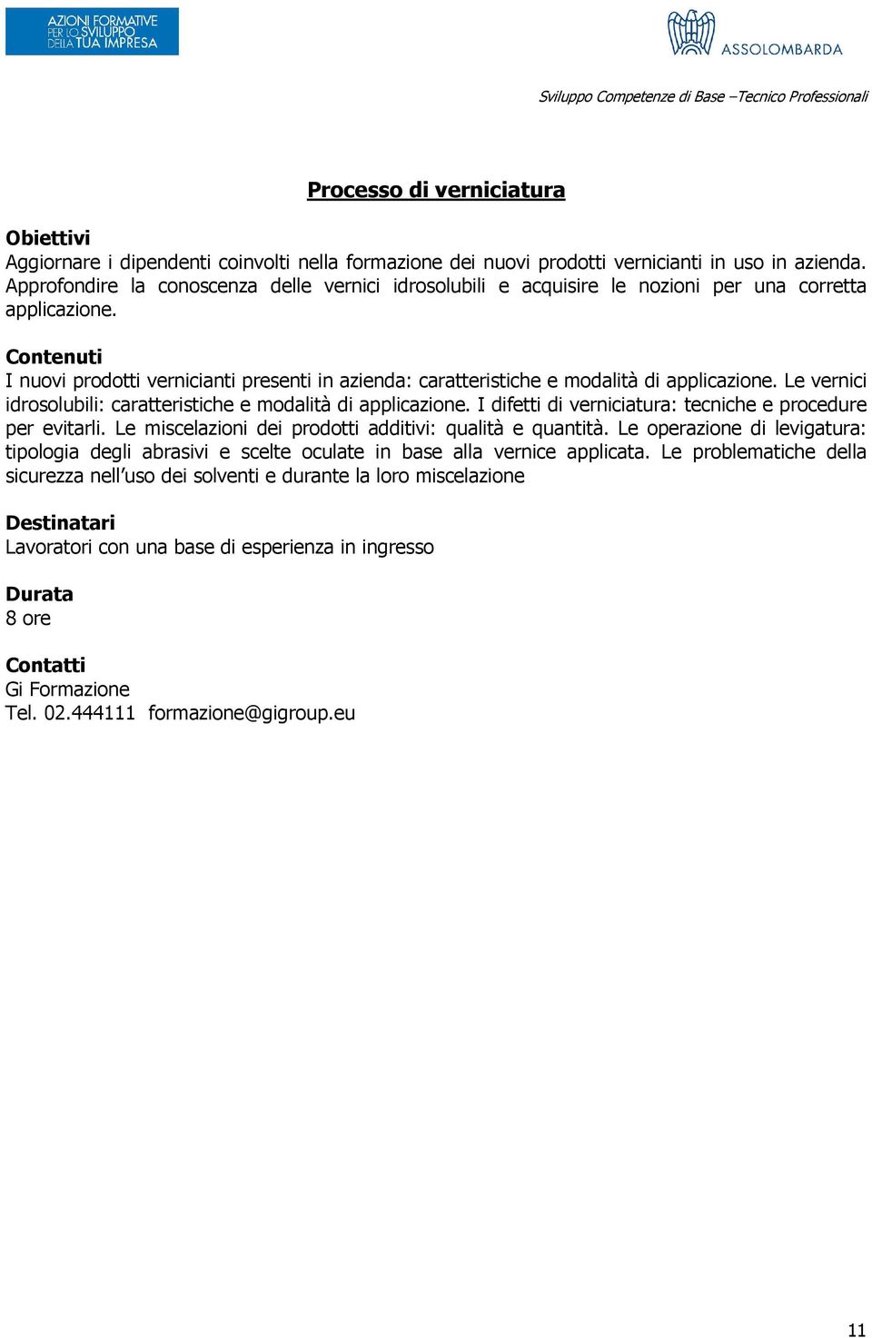 I nuovi prodotti vernicianti presenti in azienda: caratteristiche e modalità di applicazione. Le vernici idrosolubili: caratteristiche e modalità di applicazione.