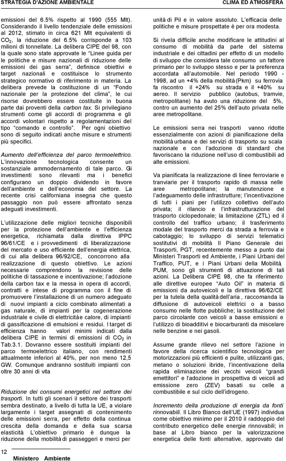 La delibera CIPE del 98, con la quale sono state approvate le Linee guida per le politiche e misure nazionali di riduzione delle emissioni dei gas serra, definisce obiettivi e target nazionali e