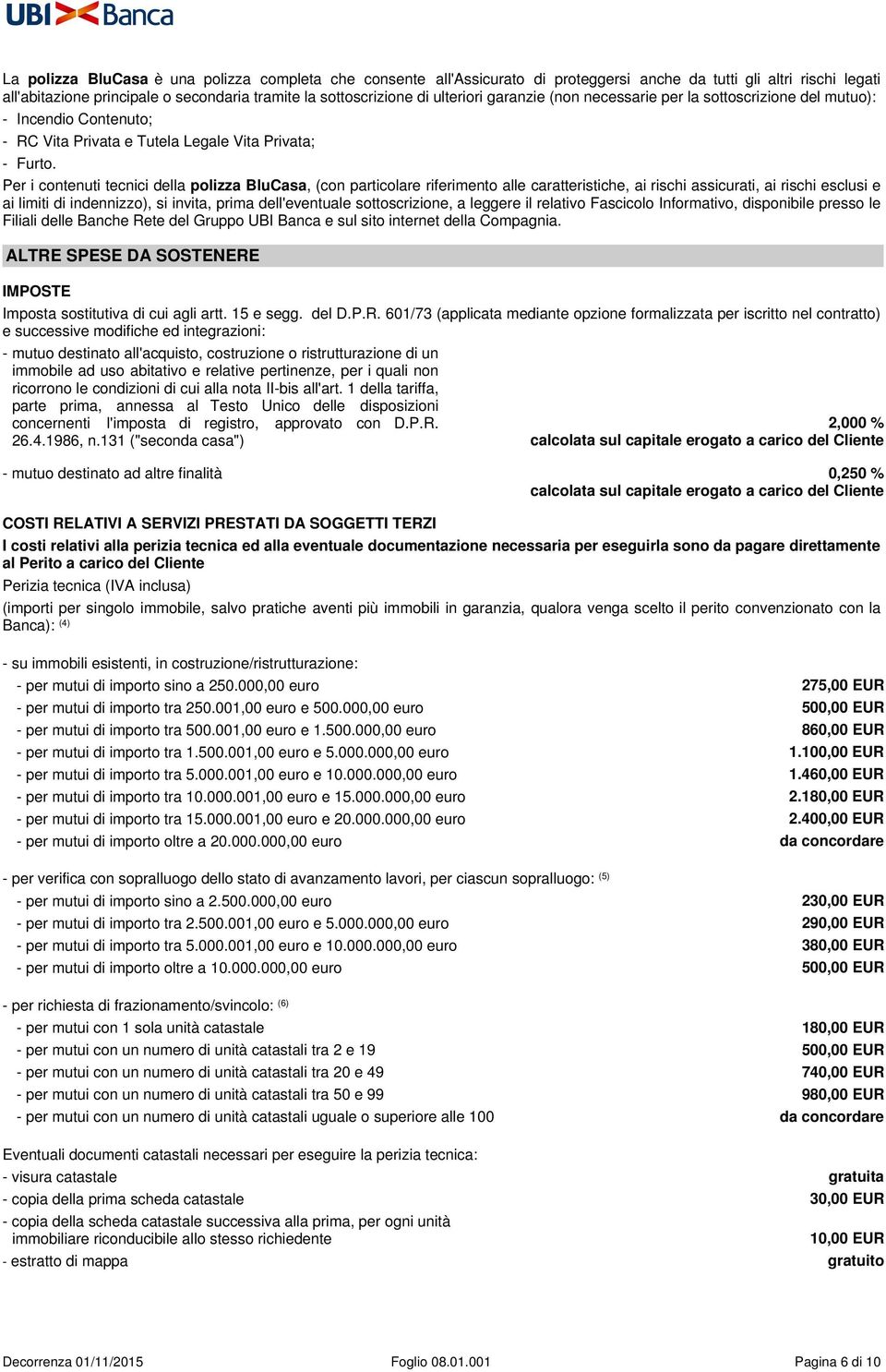 Per i contenuti tecnici della polizza BluCasa, (con particolare riferimento alle caratteristiche, ai rischi assicurati, ai rischi esclusi e ai limiti di indennizzo), si invita, prima dell'eventuale